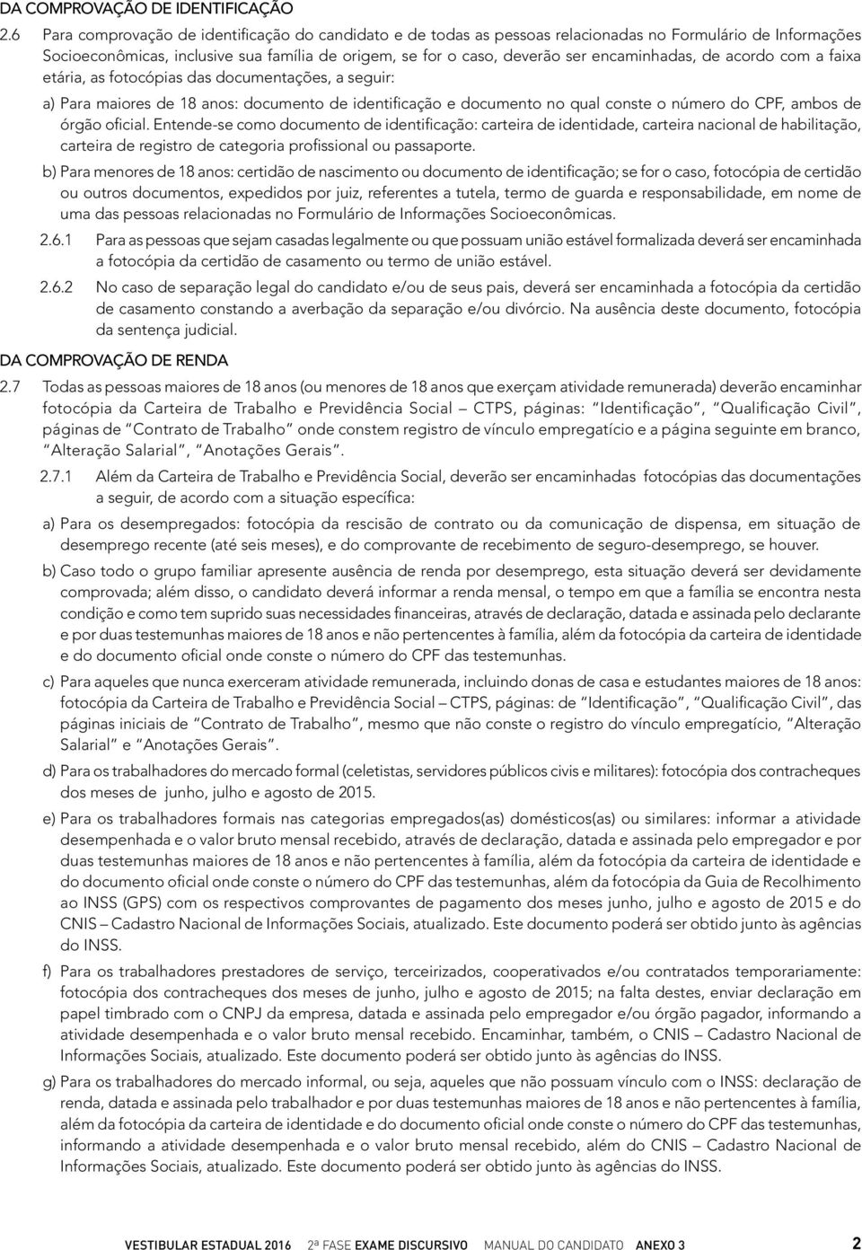 encaminhadas, de acordo com a faixa etária, as fotocópias das documentações, a seguir: a) Para maiores de 18 anos: documento de identificação e documento no qual conste o número do CPF, ambos de