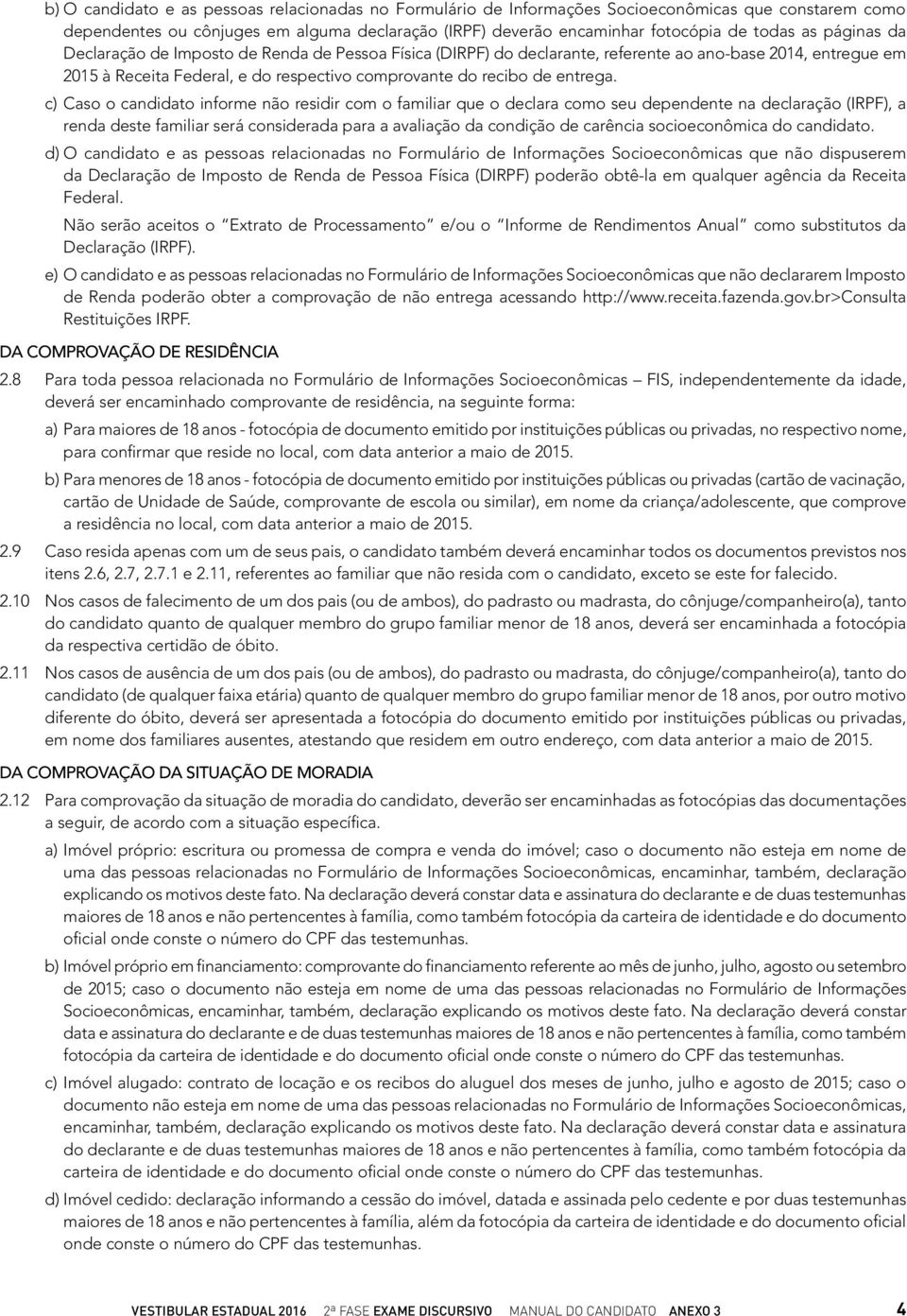 c) Caso o candidato informe não residir com o familiar que o declara como seu dependente na declaração (IRPF), a renda deste familiar será considerada para a avaliação da condição de carência