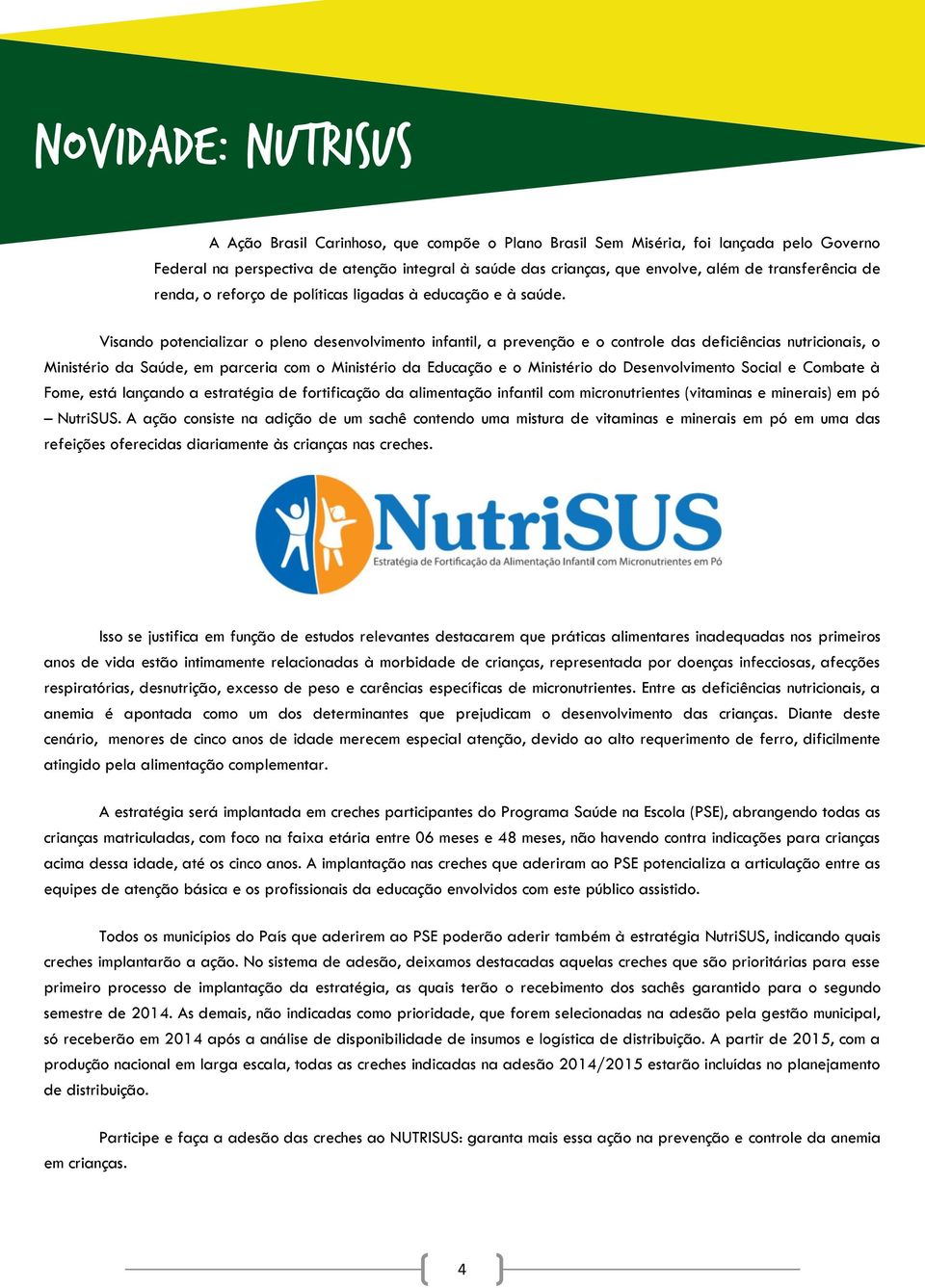 Visando potencializar o pleno desenvolvimento infantil, a prevenção e o controle das deficiências nutricionais, o Ministério da Saúde, em parceria com o Ministério da Educação e o Ministério do