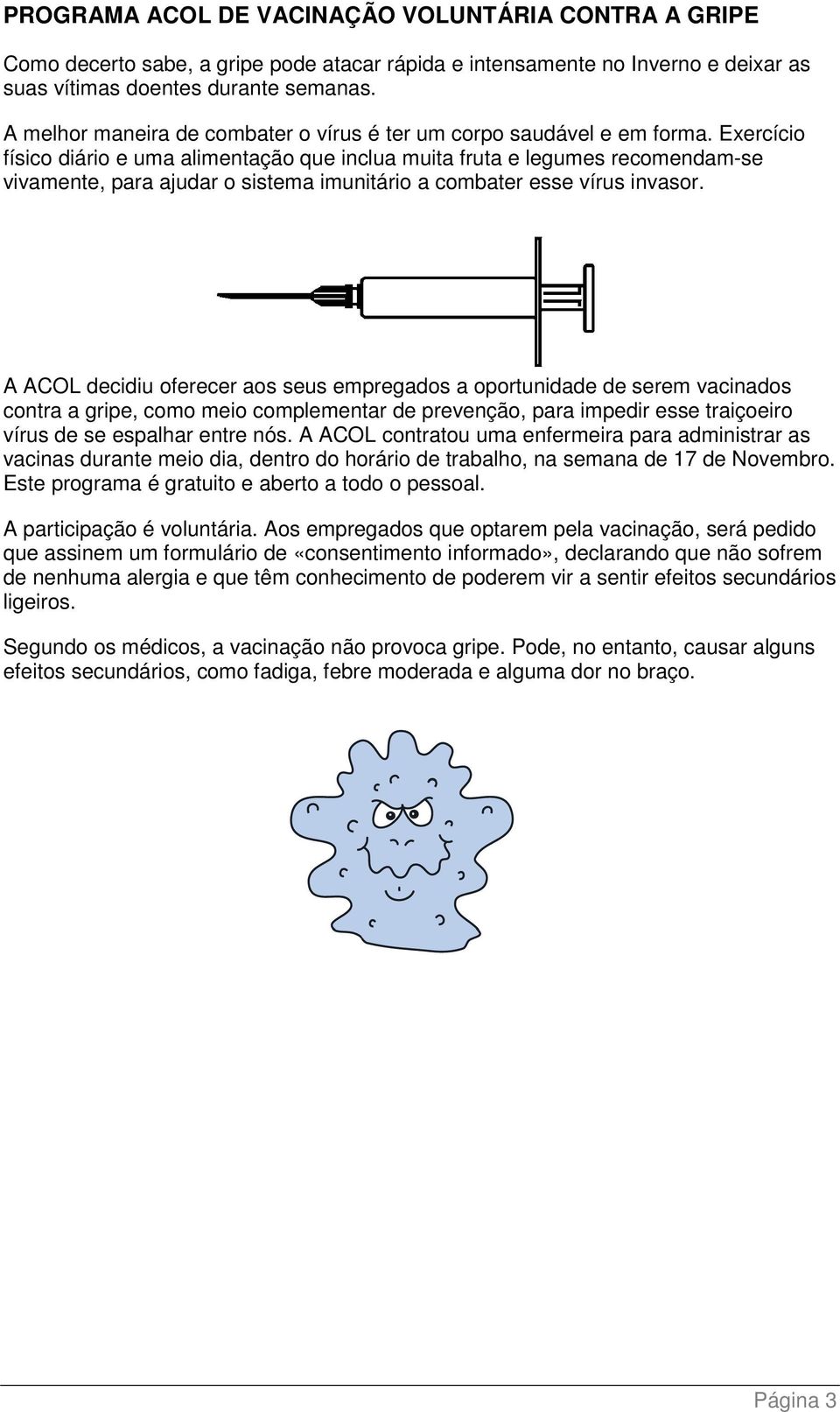 Exercício físico diário e uma alimentação que inclua muita fruta e legumes recomendam-se vivamente, para ajudar o sistema imunitário a combater esse vírus invasor.