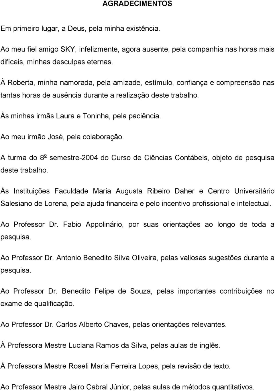 Ao meu irmão José, pela colaboração. A turma do 8 o semestre-2004 do Curso de Ciências Contábeis, objeto de pesquisa deste trabalho.