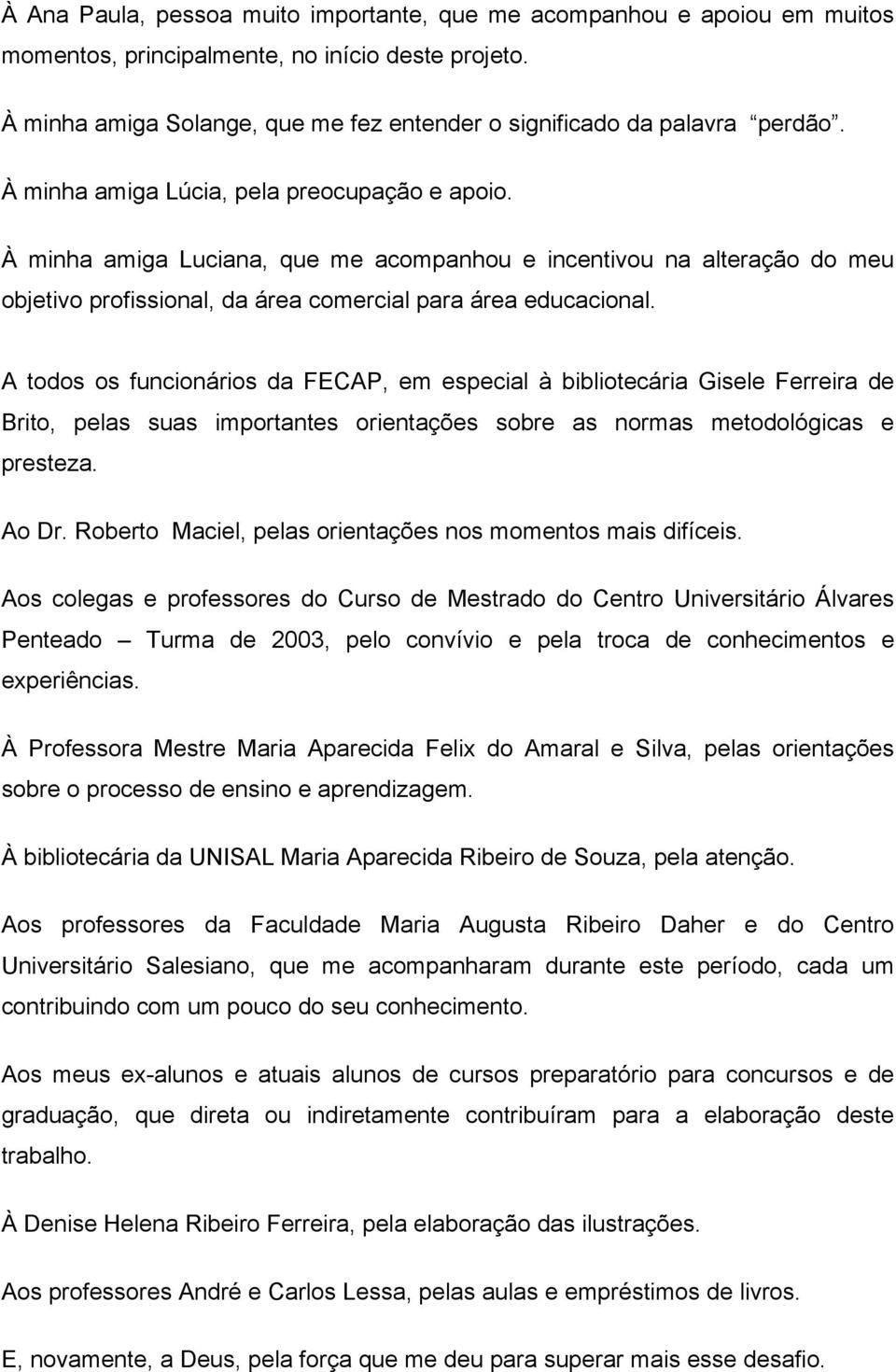 À minha amiga Luciana, que me acompanhou e incentivou na alteração do meu objetivo profissional, da área comercial para área educacional.