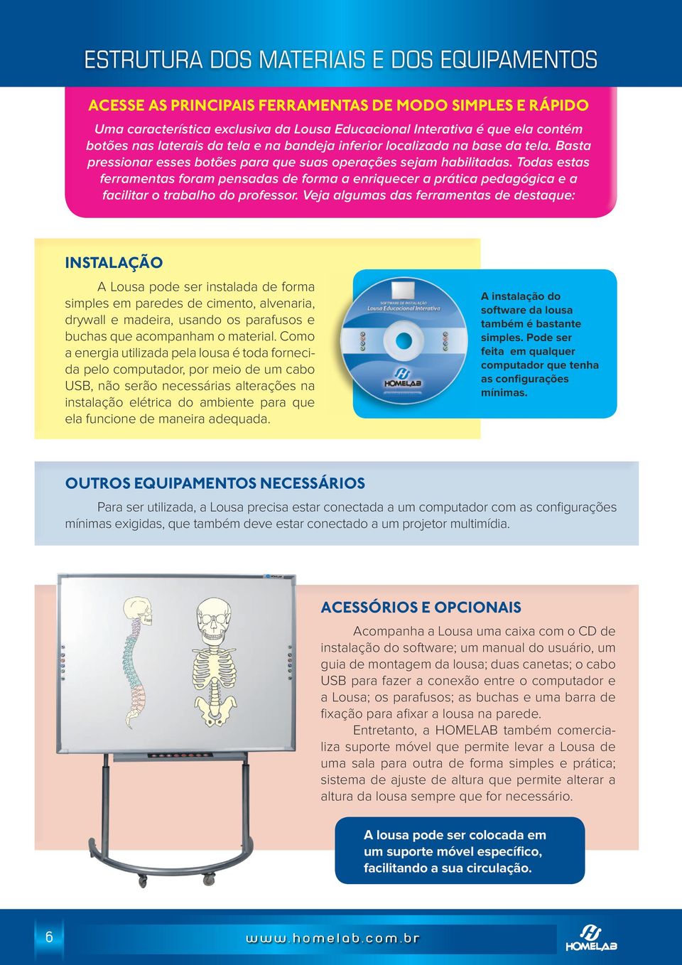 Todas estas ferramentas foram pensadas de forma a enriquecer a prática pedagógica e a facilitar o trabalho do professor.