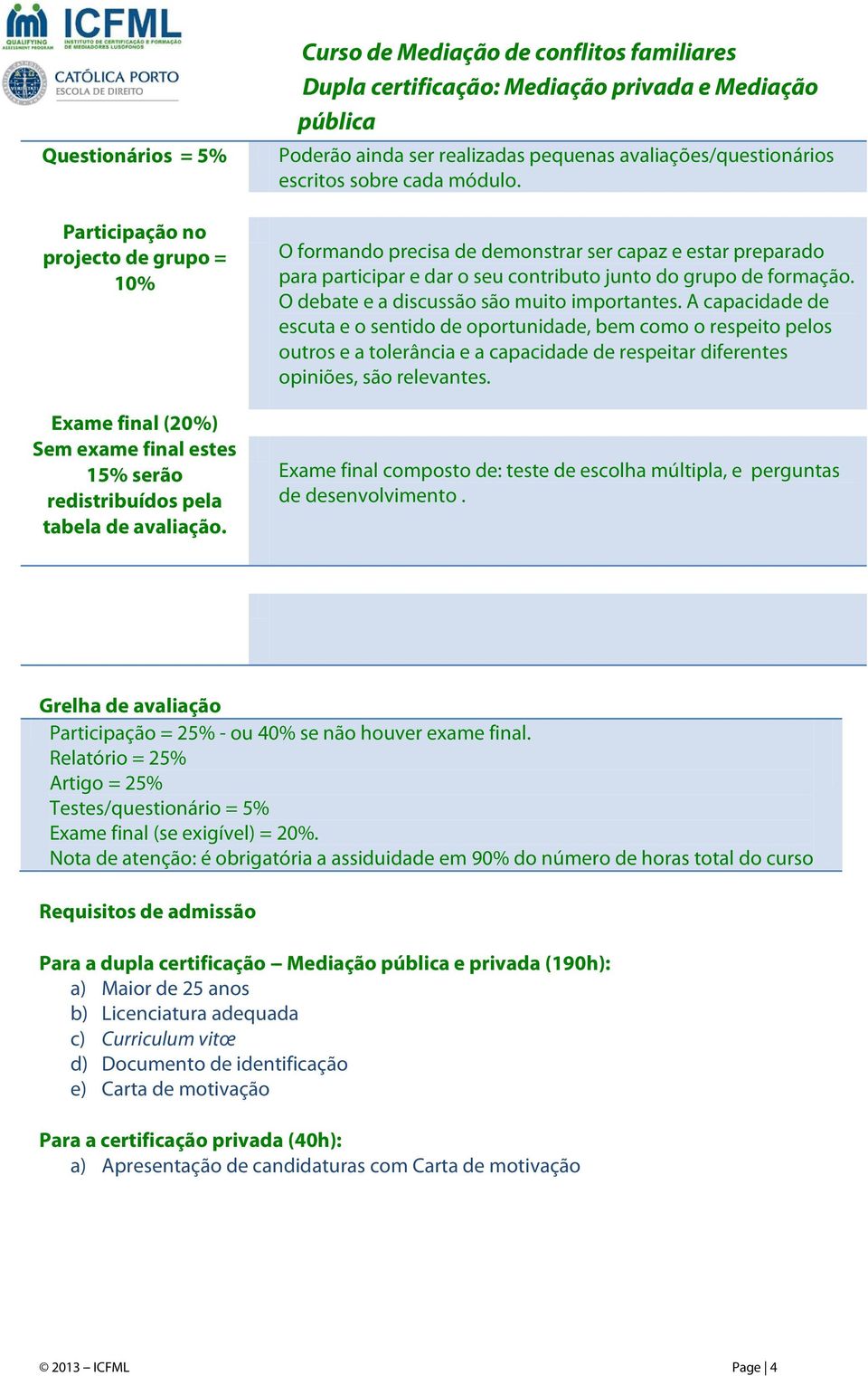 O formando precisa de demonstrar ser capaz e estar preparado para participar e dar o seu contributo junto do grupo de formação. O debate e a discussão são muito importantes.