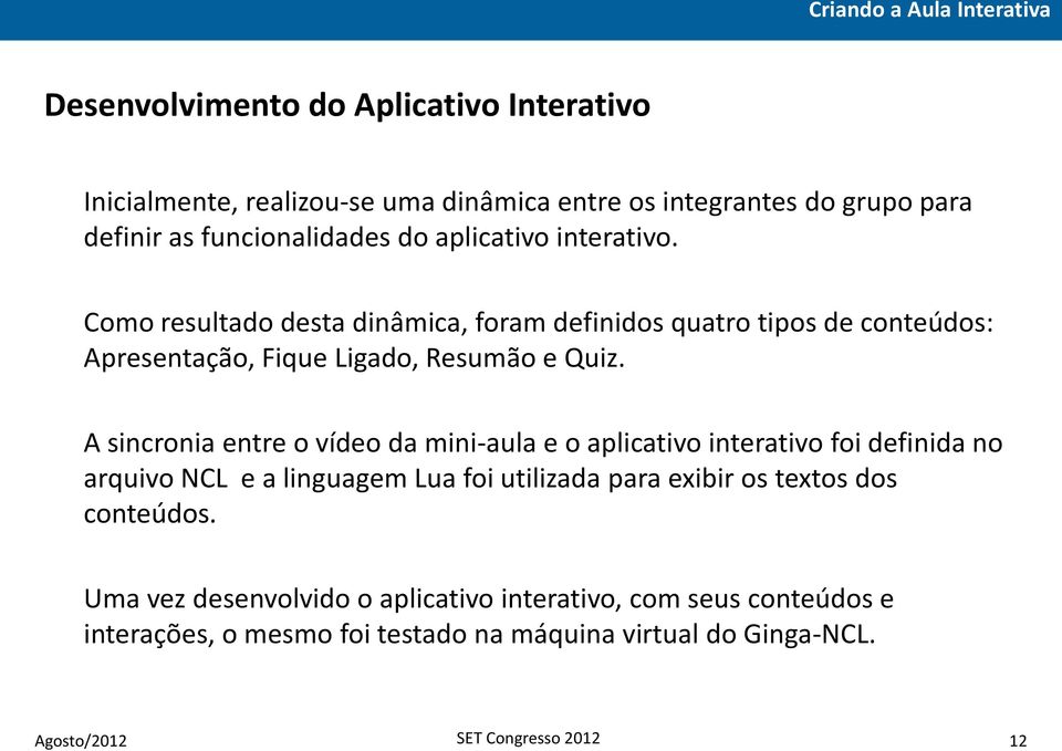 A sincronia entre o vídeo da mini-aula e o aplicativo interativo foi definida no arquivo NCL e a linguagem Lua foi utilizada para exibir os textos dos