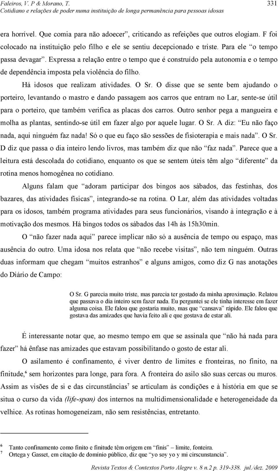 O disse que se sente bem ajudando o porteiro, levantando o mastro e dando passagem aos carros que entram no Lar, sente-se útil para o porteiro, que também verifica as placas dos carros.