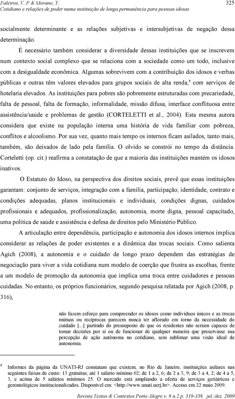 Algumas sobrevivem com a contribuição dos idosos e verbas públicas e outras têm valores elevados para grupos sociais de alta renda, 5 com serviços de hotelaria elevados.