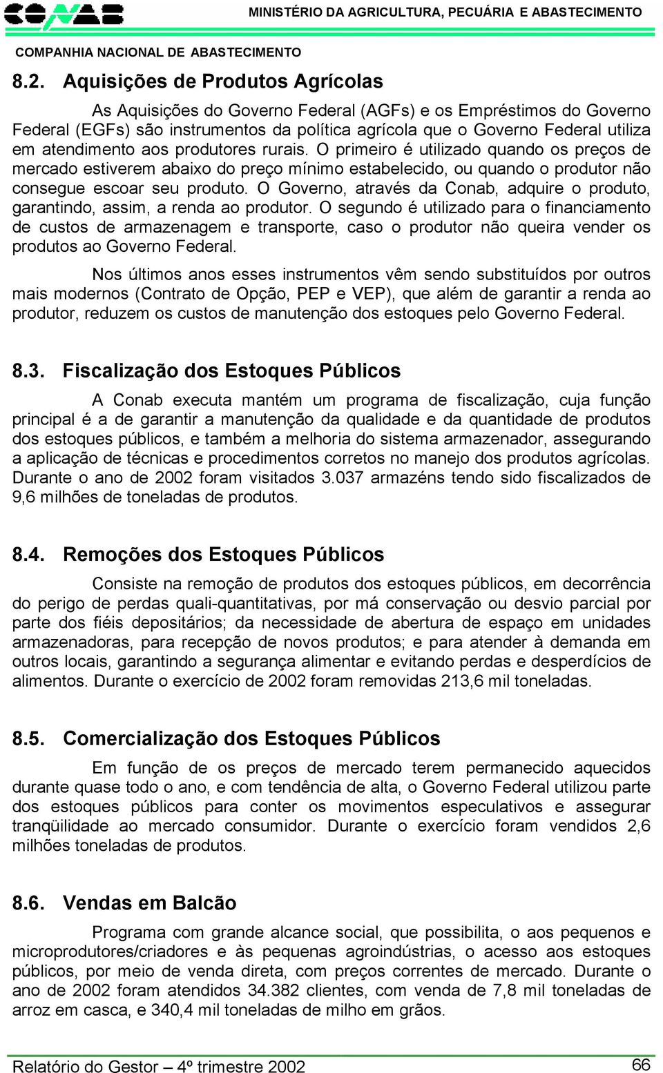 O Governo, através da Conab, adquire o produto, garantindo, assim, a renda ao produtor.