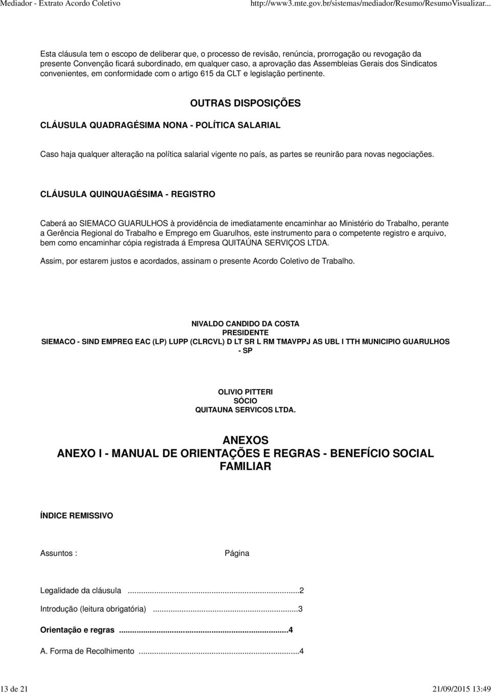 OUTRAS DISPOSIÇÕES CLÁUSULA QUADRAGÉSIMA NONA - POLÍTICA SALARIAL Caso haja qualquer alteração na política salarial vigente no país, as partes se reunirão para novas negociações.