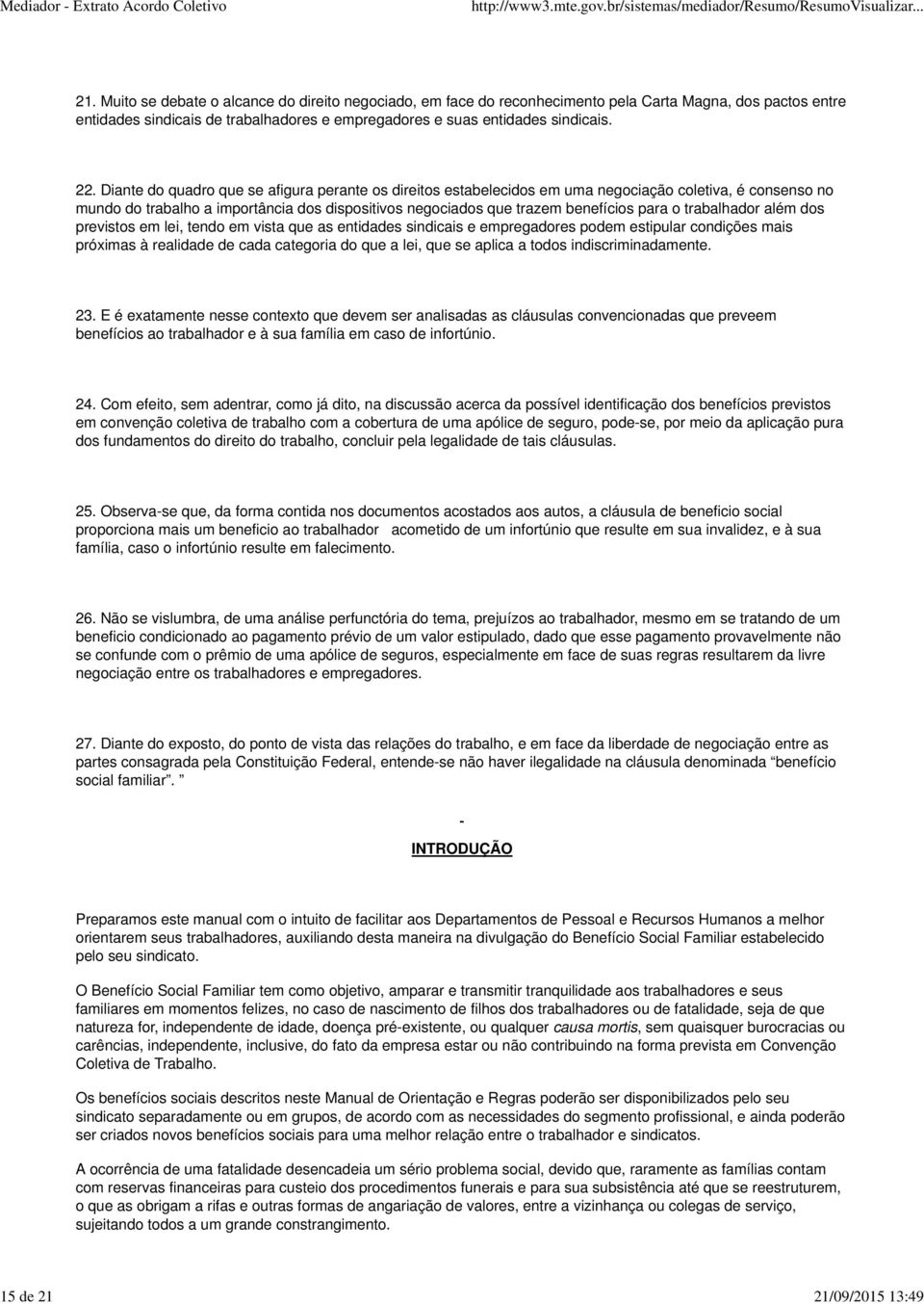 Diante do quadro que se afigura perante os direitos estabelecidos em uma negociação coletiva, é consenso no mundo do trabalho a importância dos dispositivos negociados que trazem benefícios para o