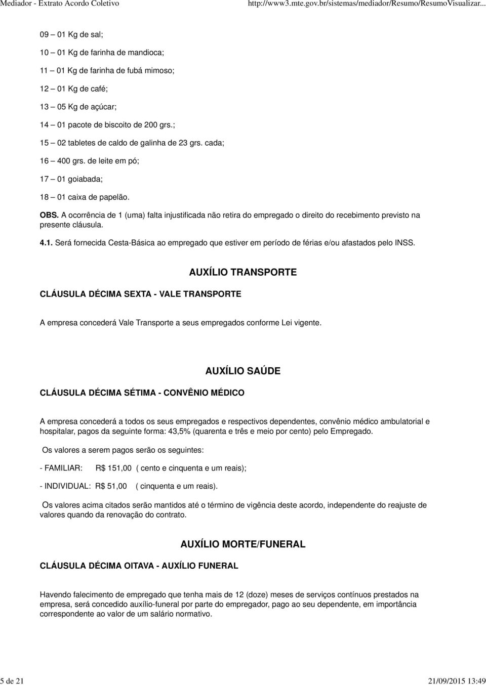 A ocorrência de 1 (uma) falta injustificada não retira do empregado o direito do recebimento previsto na presente cláusula. 4.1. Será fornecida Cesta-Básica ao empregado que estiver em período de férias e/ou afastados pelo INSS.