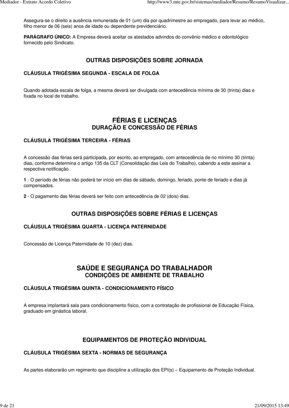 OUTRAS DISPOSIÇÕES SOBRE JORNADA CLÁUSULA TRIGÉSIMA SEGUNDA - ESCALA DE FOLGA Quando adotada escala de folga, a mesma deverá ser divulgada com antecedência mínima de 30 (trinta) dias e fixada no