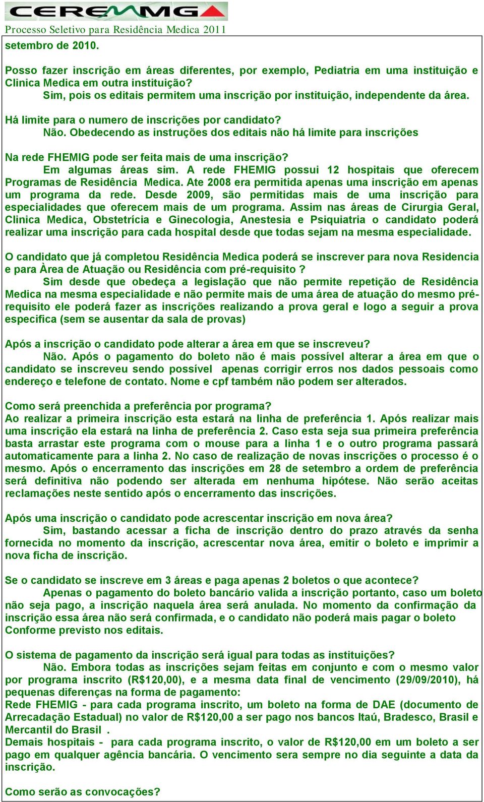 Obedecendo as instruções dos editais não há limite para inscrições Na rede FHEMIG pode ser feita mais de uma inscrição? Em algumas áreas sim.