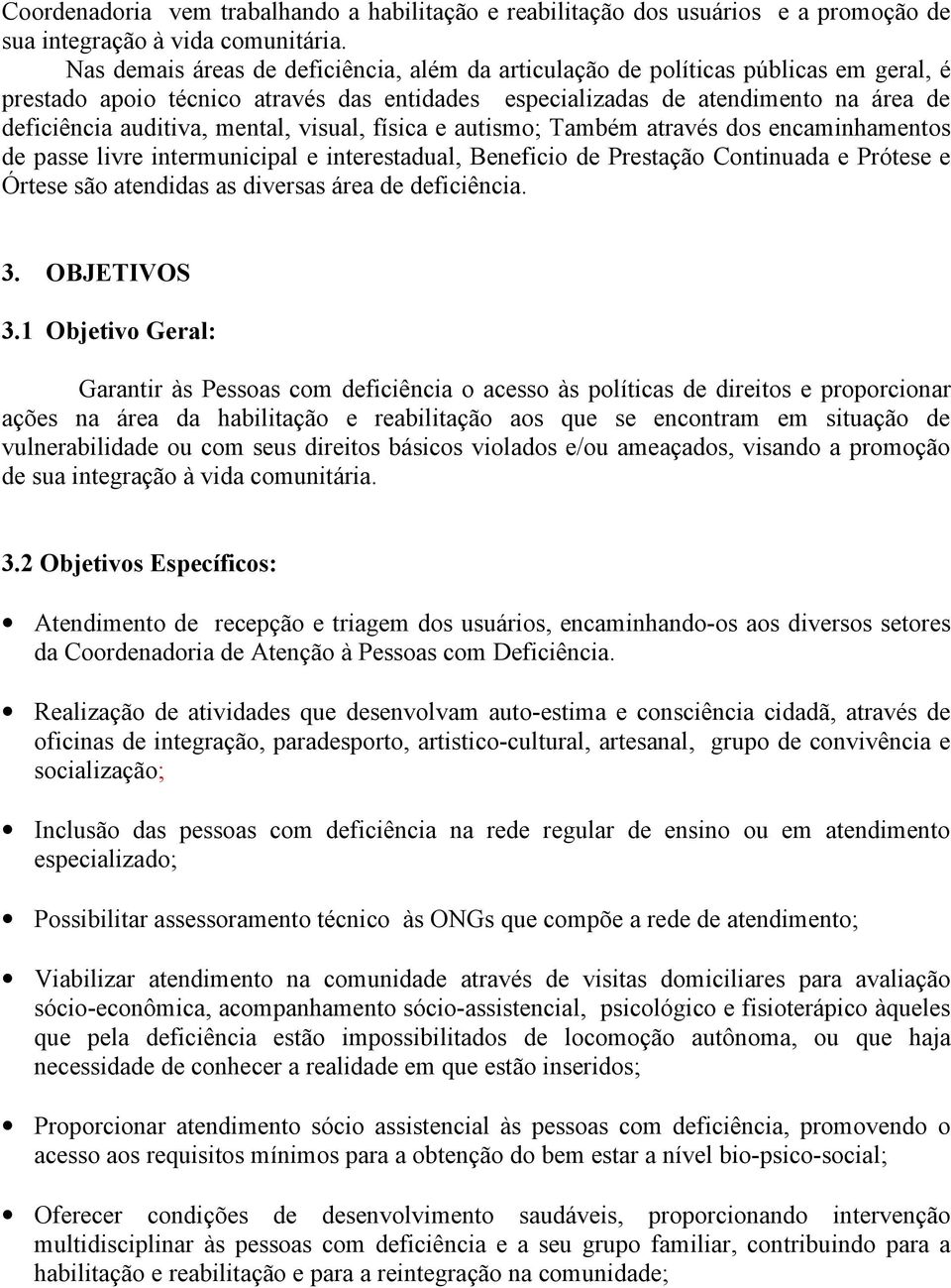 mental, visual, física e autismo; Também através dos encaminhamentos de passe livre intermunicipal e interestadual, Beneficio de Prestação Continuada e Prótese e Órtese são atendidas as diversas área