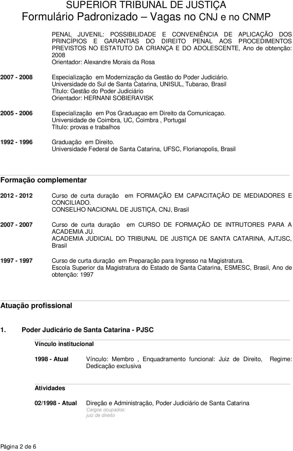 Universidade do Sul de Santa Catarina, UNISUL, Tubarao, Brasil Título: Gestão do Poder Judiciário Orientador: HERNANI SOBIERAVISK 2005-2006 Especialização em Pos Graduaçao em Direito da Comunicaçao.