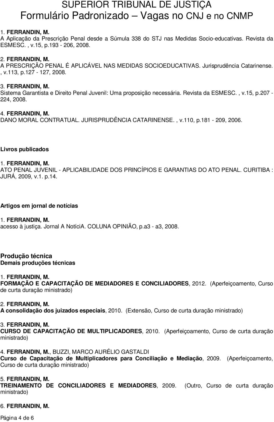 Revista da ESMESC., v.15, p.207-224, 2008. 4. FERRANDIN, M. DANO MORAL CONTRATUAL. JURISPRUDÊNCIA CATARINENSE., v.110, p.181-209, 2006.