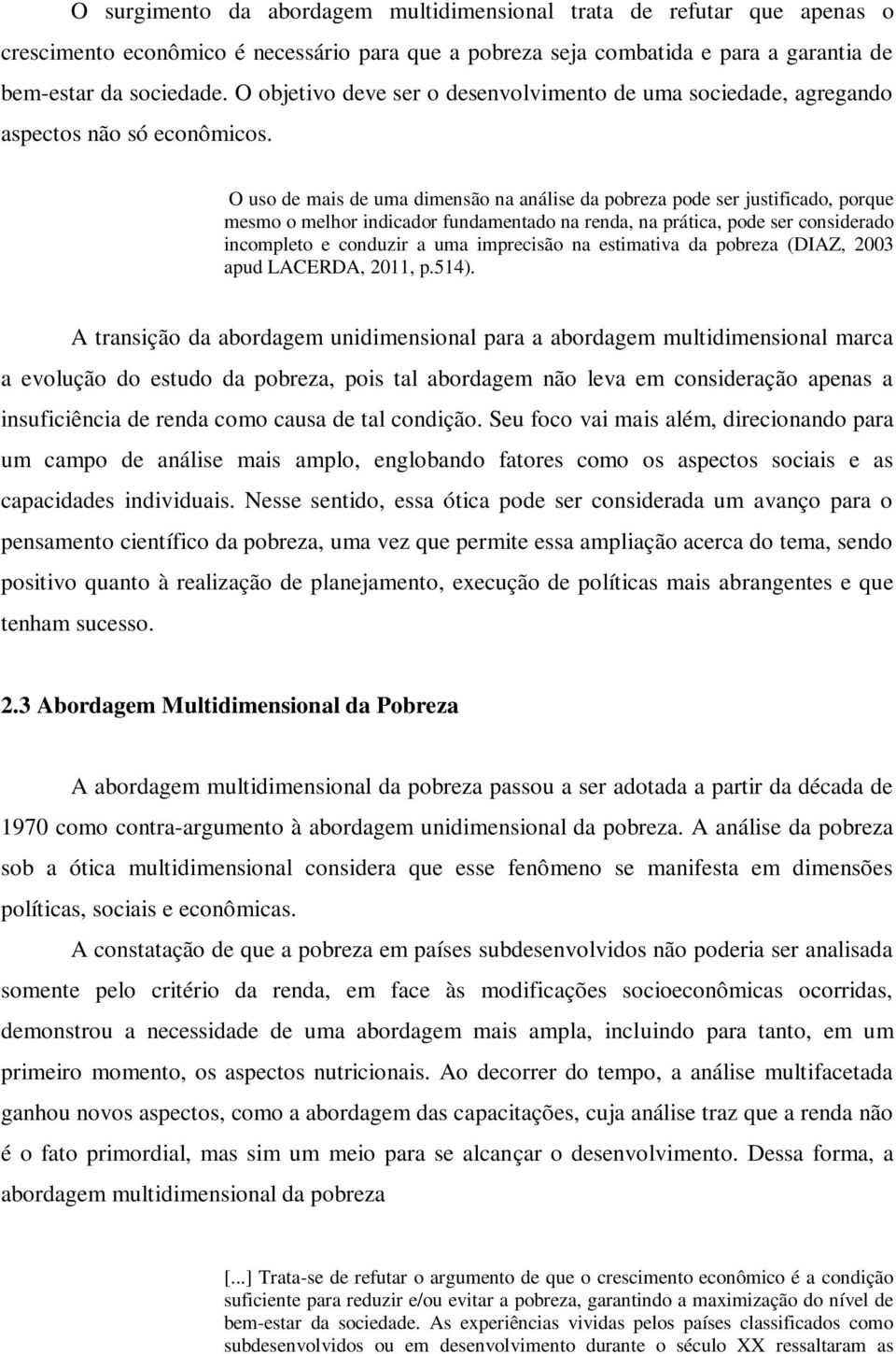 O uso de mais de uma dimensão na análise da pobreza pode ser justificado, porque mesmo o melhor indicador fundamentado na renda, na prática, pode ser considerado incompleto e conduzir a uma