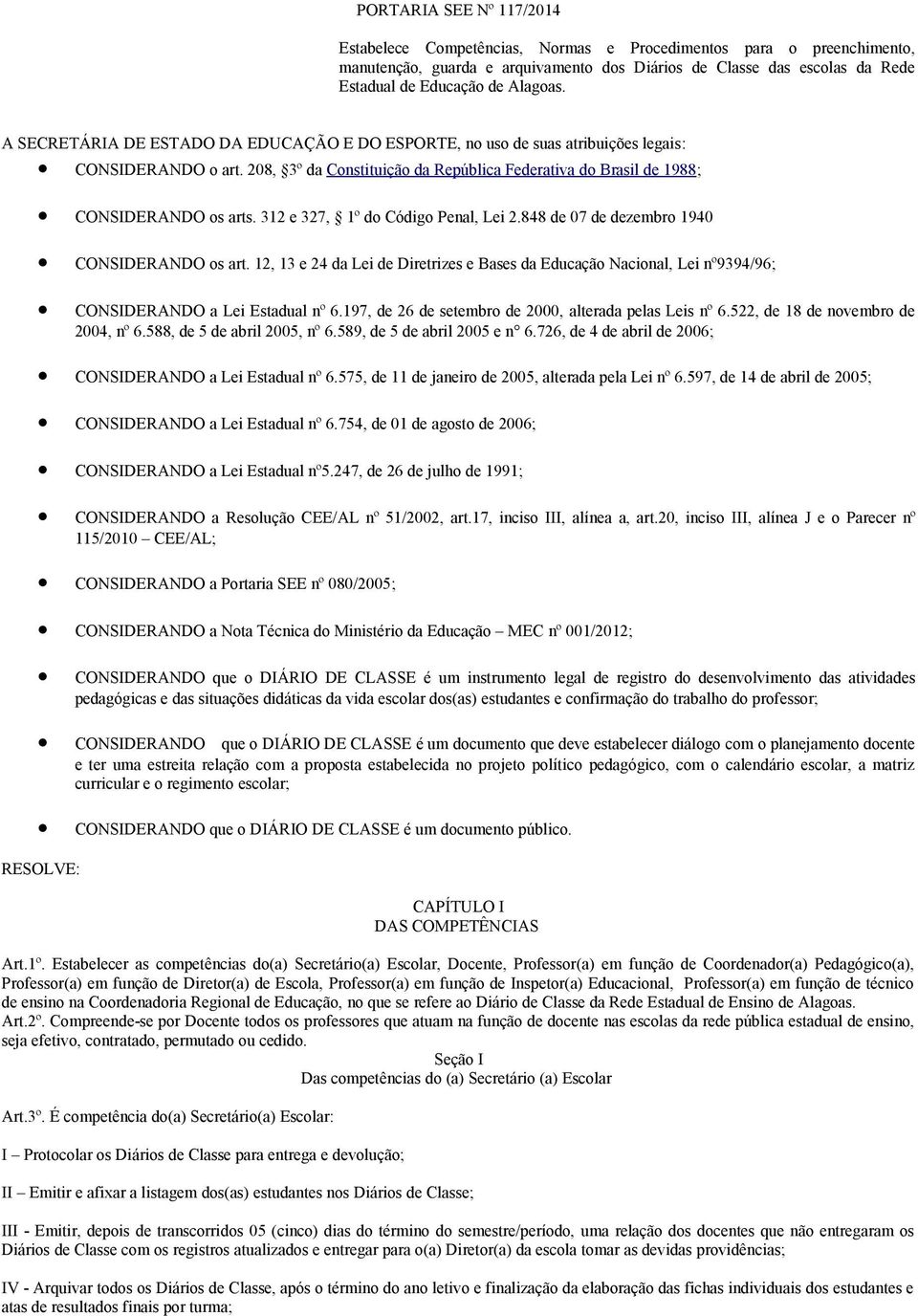 208, 3º da Constituição da República Federativa do Brasil de 1988; CONSIDERANDO os arts. 312 e 327, 1º do Código Penal, Lei 2.848 de 07 de dezembro 1940 CONSIDERANDO os art.