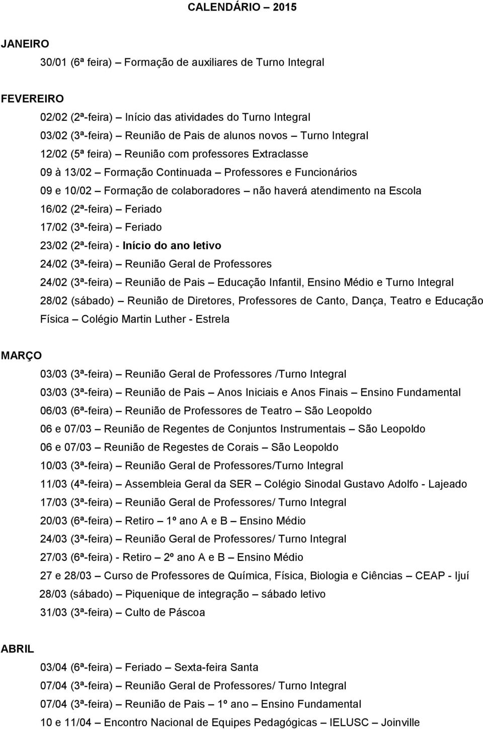 16/02 (2ª-feira) Feriado 17/02 (3ª-feira) Feriado 23/02 (2ª-feira) - Início do ano letivo 24/02 (3ª-feira) Reunião Geral de Professores 24/02 (3ª-feira) Reunião de Pais Educação Infantil, Ensino