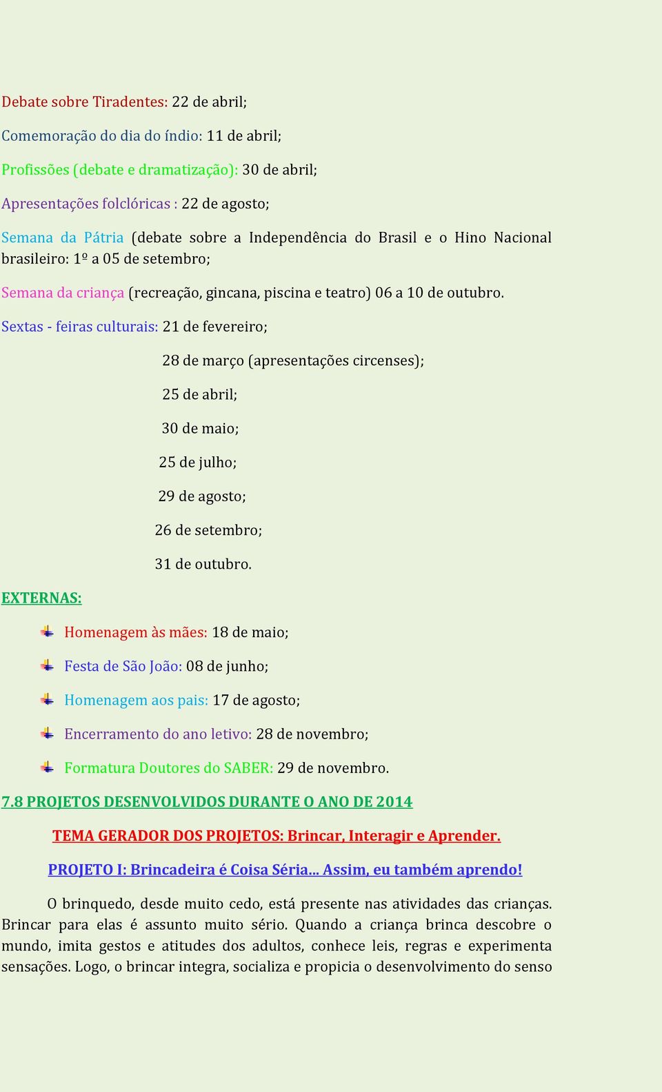 Sextas - feiras culturais: 21 de fevereiro; EXTERNAS: 28 de março (apresentações circenses); 25 de abril; 30 de maio; 25 de julho; 29 de agosto; 26 de setembro; 31 de outubro.