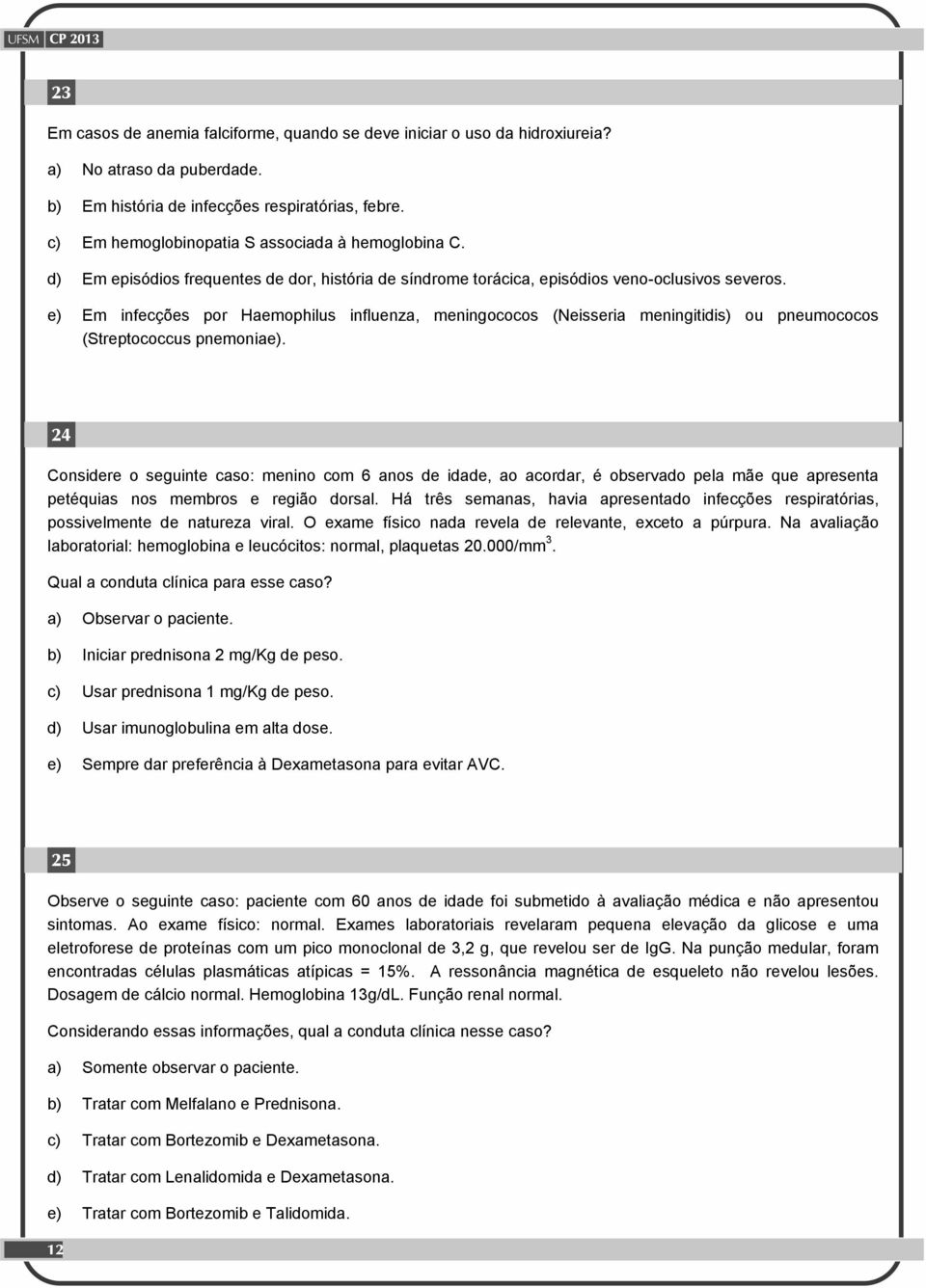 e) Em infecções por Haemophilus influenza, meningococos (Neisseria meningitidis) ou pneumococos (Streptococcus pnemoniae).