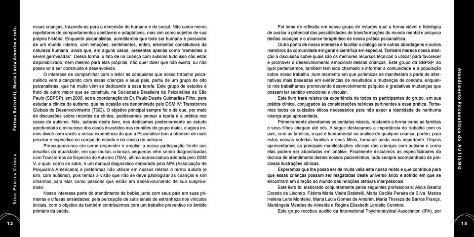 Enquanto psicanalistas, acreditamos que todo ser humano é possuidor de um mundo interno, com emoções, sentimentos, enfim, elementos constitutivos da natureza humana, ainda que, em alguns casos,