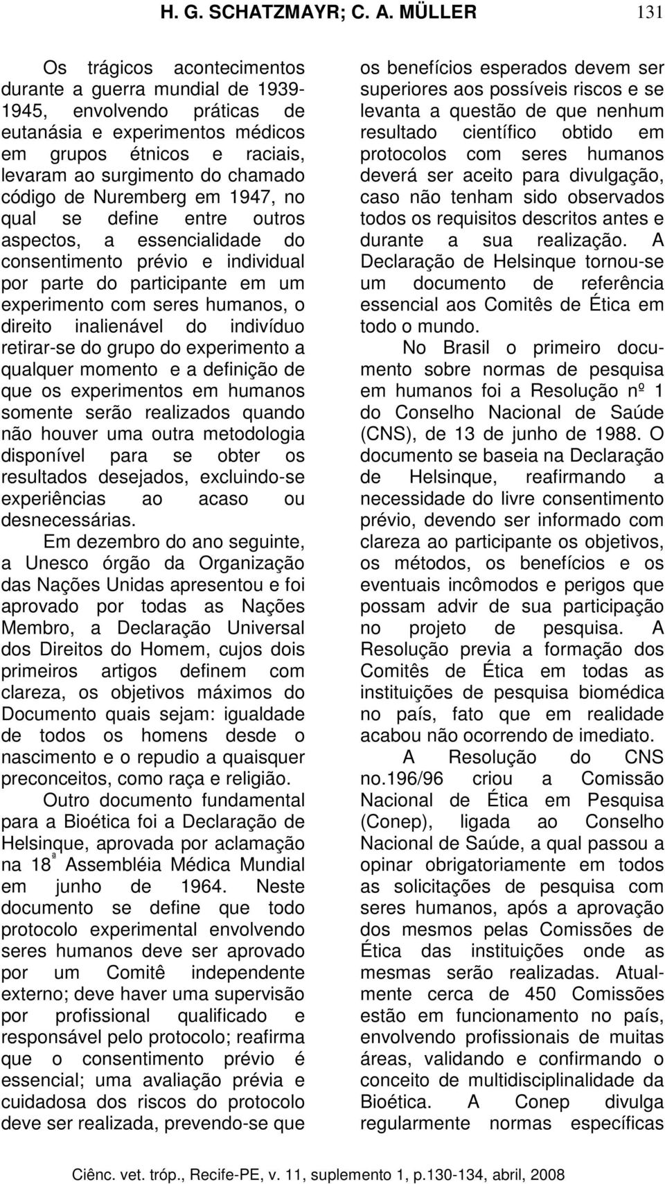 do indivíduo retirar-se do grupo do experimento a qualquer momento e a definição de que os experimentos em humanos somente serão realizados quando não houver uma outra metodologia disponível para se