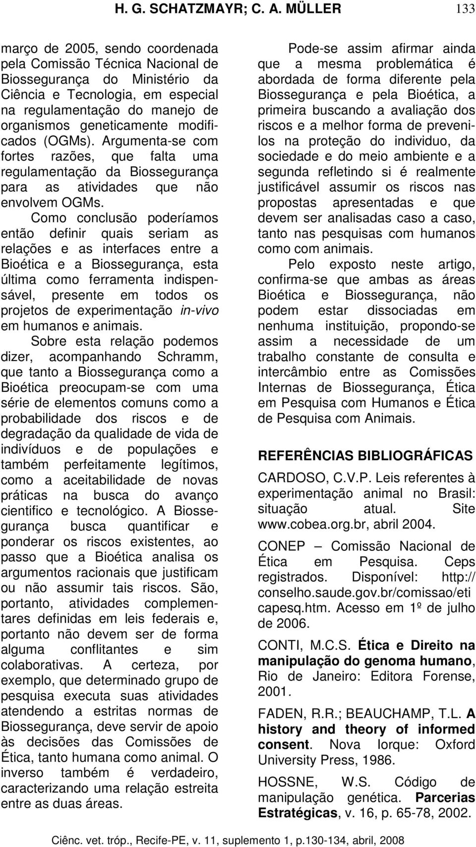 Como conclusão poderíamos então definir quais seriam as relações e as interfaces entre a Bioética e a Biossegurança, esta última como ferramenta indispensável, presente em todos os projetos de