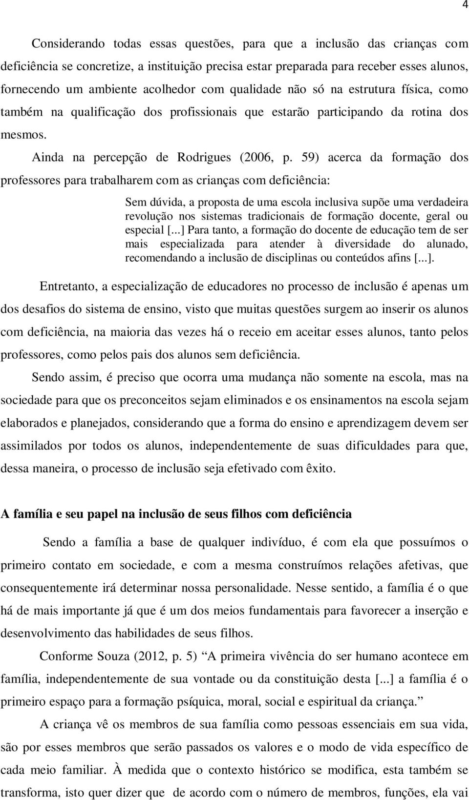 59) acerca da formação dos professores para trabalharem com as crianças com deficiência: Sem dúvida, a proposta de uma escola inclusiva supõe uma verdadeira revolução nos sistemas tradicionais de