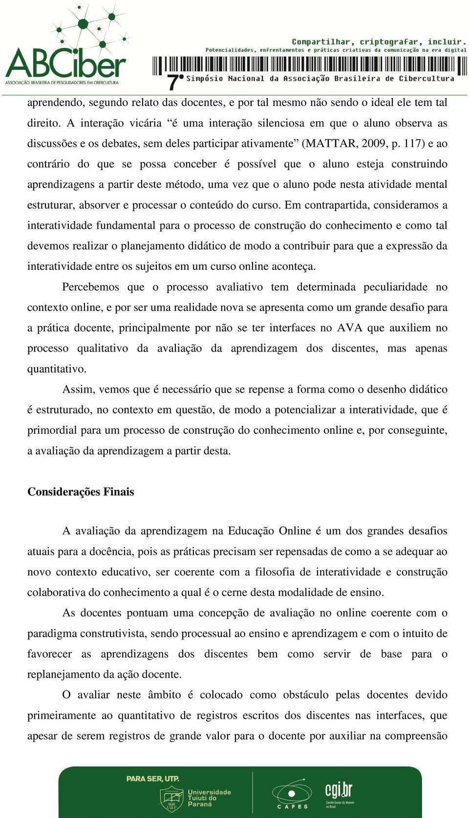 117) e ao contrário do que se possa conceber é possível que o aluno esteja construindo aprendizagens a partir deste método, uma vez que o aluno pode nesta atividade mental estruturar, absorver e