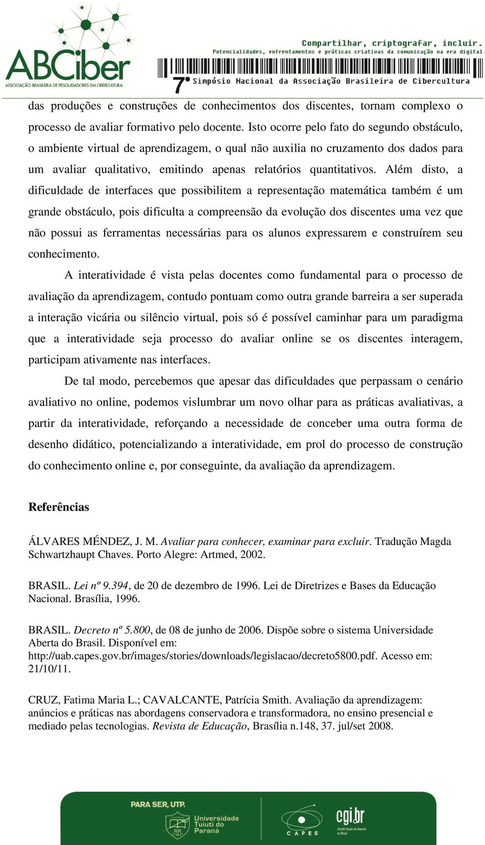 Além disto, a dificuldade de interfaces que possibilitem a representação matemática também é um grande obstáculo, pois dificulta a compreensão da evolução dos discentes uma vez que não possui as