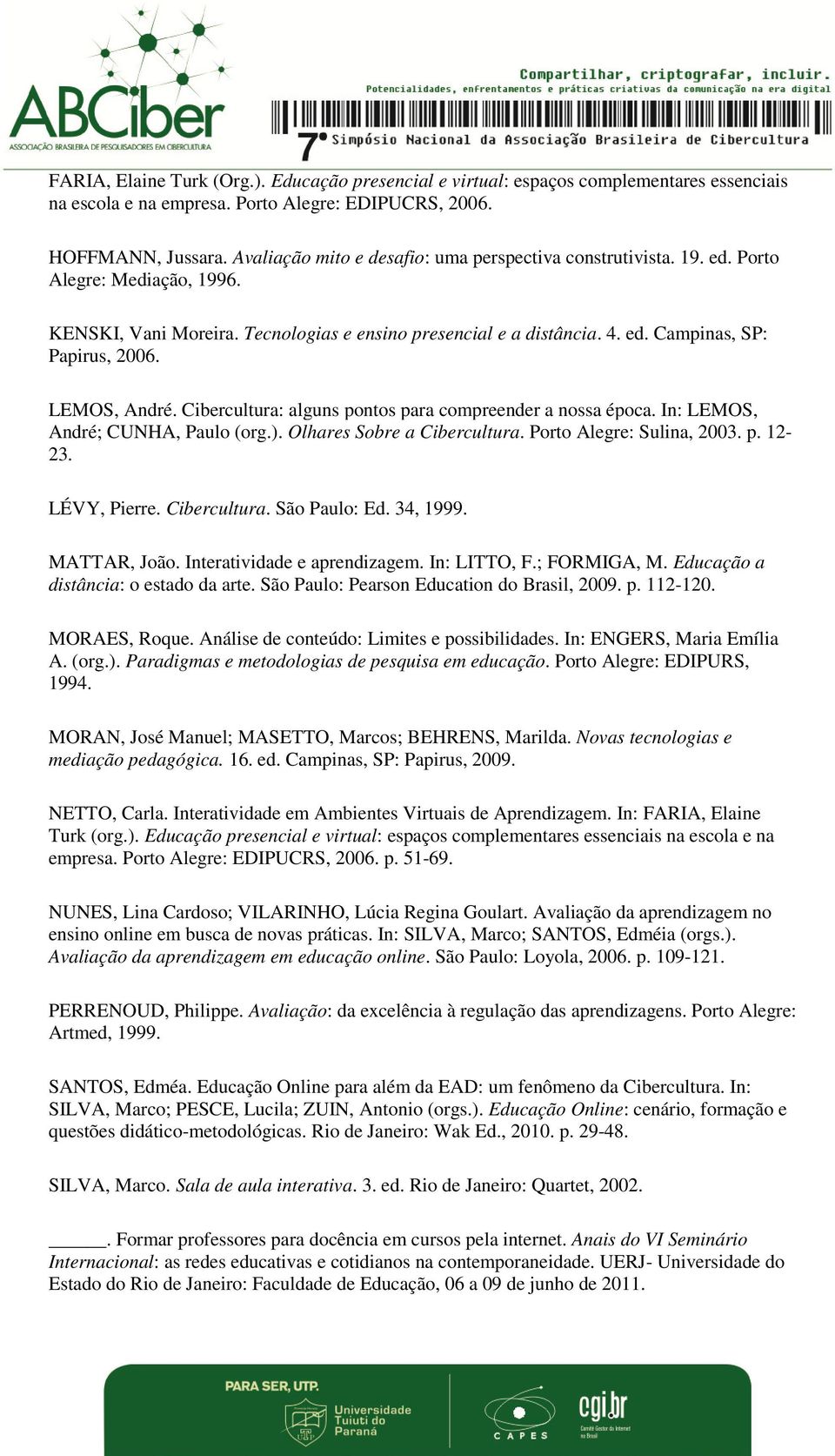 LEMOS, André. Cibercultura: alguns pontos para compreender a nossa época. In: LEMOS, André; CUNHA, Paulo (org.). Olhares Sobre a Cibercultura. Porto Alegre: Sulina, 2003. p. 12-23. LÉVY, Pierre.