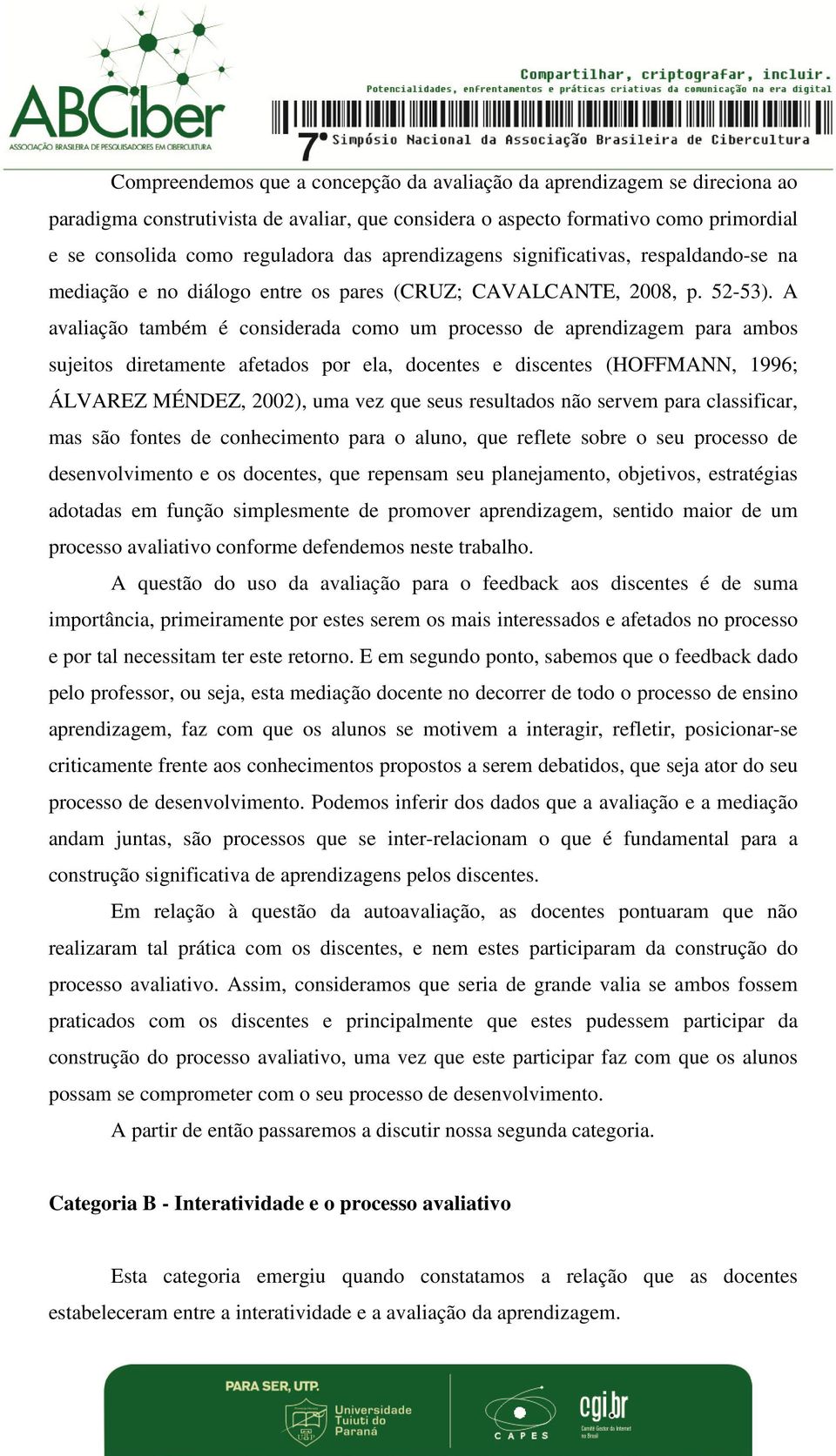 A avaliação também é considerada como um processo de aprendizagem para ambos sujeitos diretamente afetados por ela, docentes e discentes (HOFFMANN, 1996; ÁLVAREZ MÉNDEZ, 2002), uma vez que seus