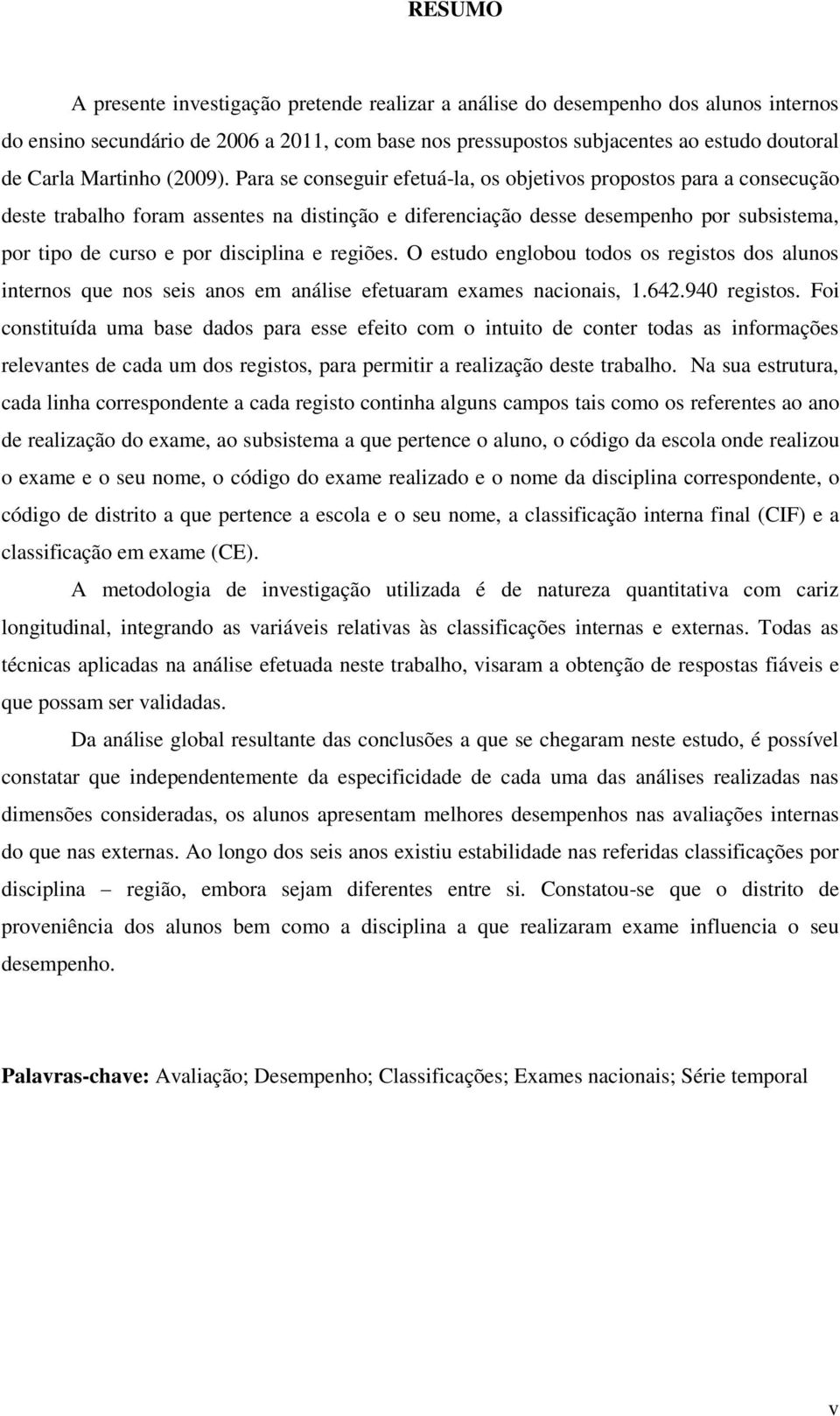 Para se conseguir efetuá-la, os objetivos propostos para a consecução deste trabalho foram assentes na distinção e diferenciação desse desempenho por subsistema, por tipo de curso e por disciplina e