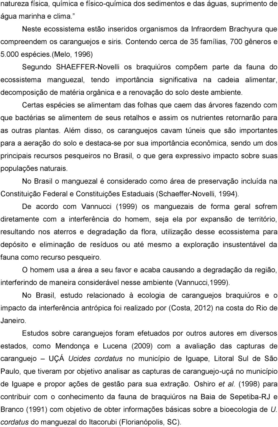 (melo, 1996) Segundo SHAEFFER-Novelli os braquiúros compõem parte da fauna do ecossistema manguezal, tendo importância significativa na cadeia alimentar, decomposição de matéria orgânica e a