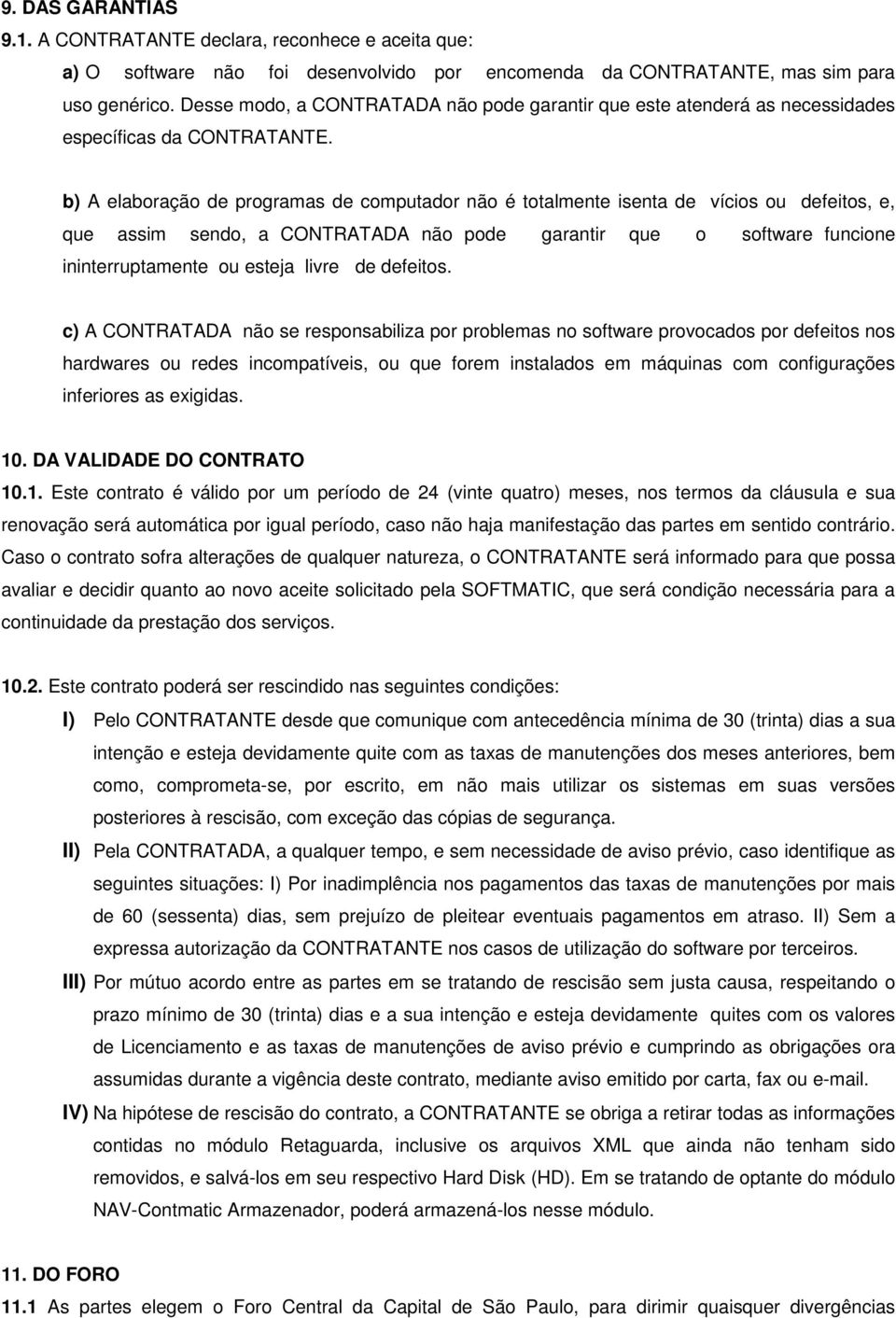 b) A elaboração de programas de computador não é totalmente isenta de vícios ou defeitos, e, que assim sendo, a CONTRATADA não pode garantir que o software funcione ininterruptamente ou esteja livre