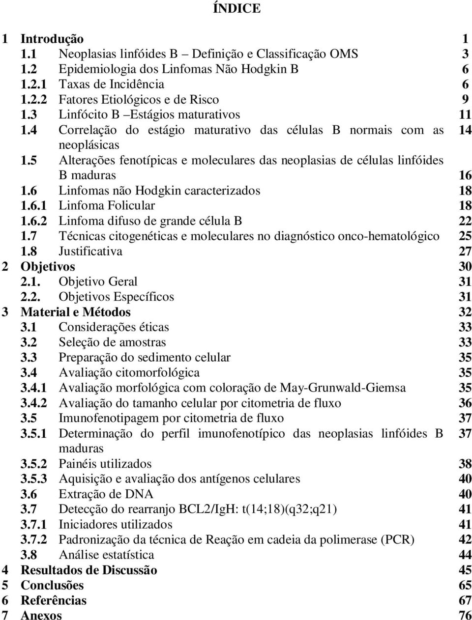 5 Alterações fenotípicas e moleculares das neoplasias de células linfóides B maduras 16 1.6 Linfomas não Hodgkin caracterizados 18 1.6.1 Linfoma Folicular 18 1.6.2 Linfoma difuso de grande célula B 22 1.