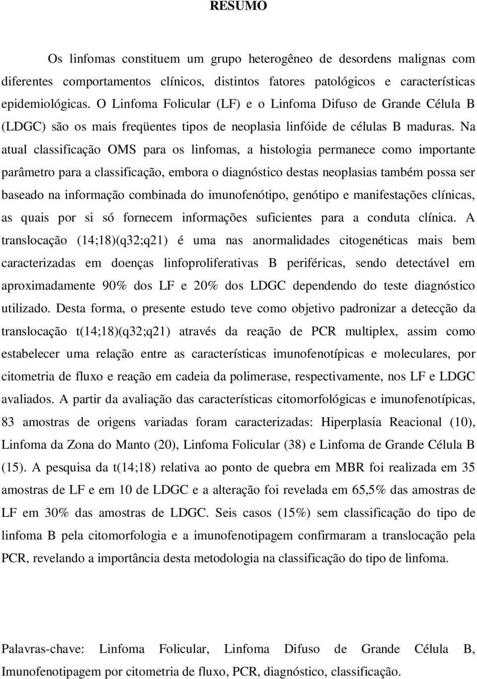 Na atual classificação OMS para os linfomas, a histologia permanece como importante parâmetro para a classificação, embora o diagnóstico destas neoplasias também possa ser baseado na informação