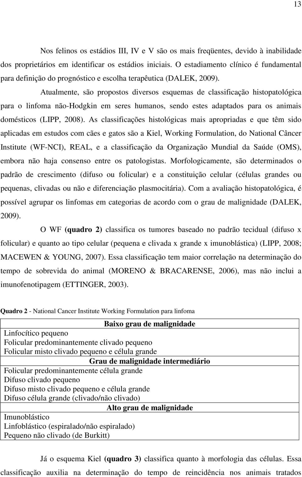 Atualmente, são propostos diversos esquemas de classificação histopatológica para o linfoma não-hodgkin em seres humanos, sendo estes adaptados para os animais domésticos (LIPP, 2008).