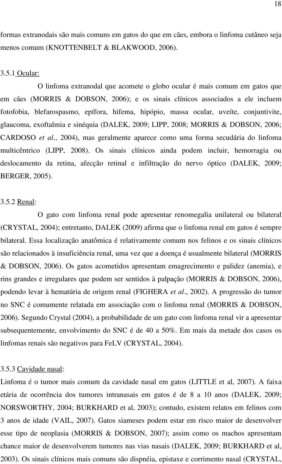 hifema, hipópio, massa ocular, uveíte, conjuntivite, glaucoma, exoftalmia e sinéquia (DALEK, 2009; LIPP, 2008; MORRIS & DOBSON, 2006; CARDOSO et al.