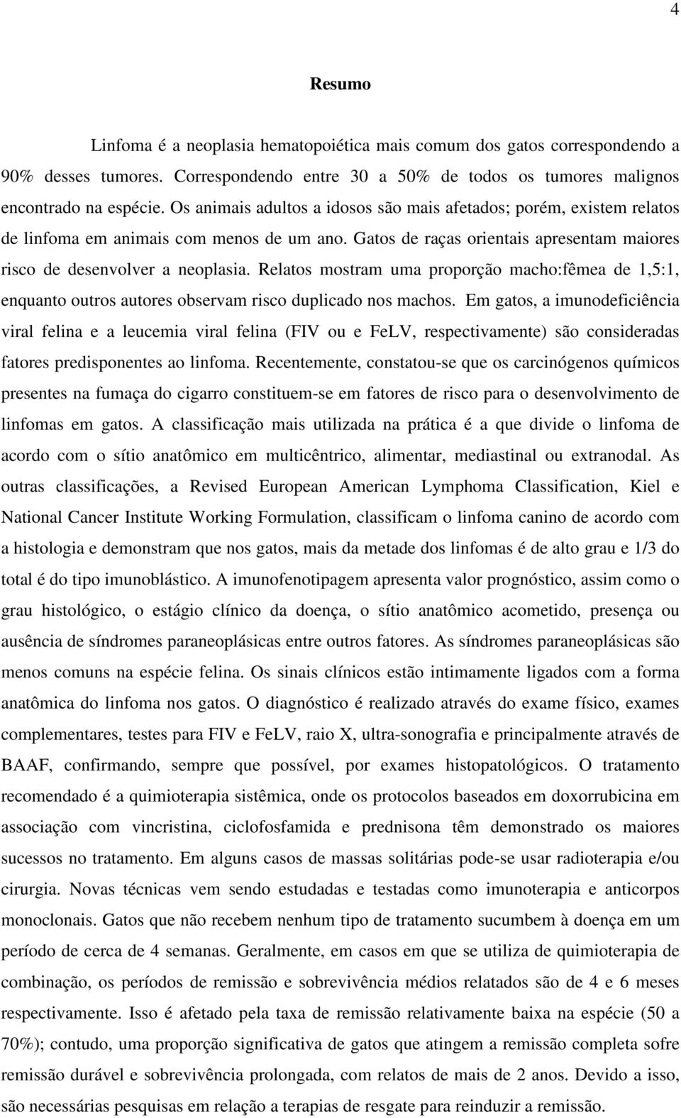 Relatos mostram uma proporção macho:fêmea de 1,5:1, enquanto outros autores observam risco duplicado nos machos.