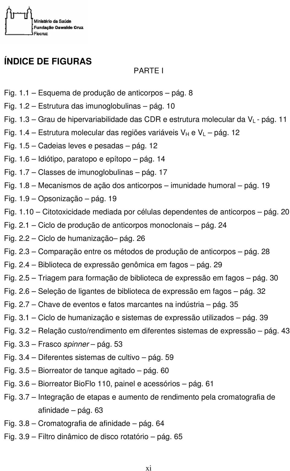 17 Fig. 1.8 Mecanismos de ação dos anticorpos imunidade humoral pág. 19 Fig. 1.9 Opsonização pág. 19 Fig. 1.10 Citotoxicidade mediada por células dependentes de anticorpos pág. 20