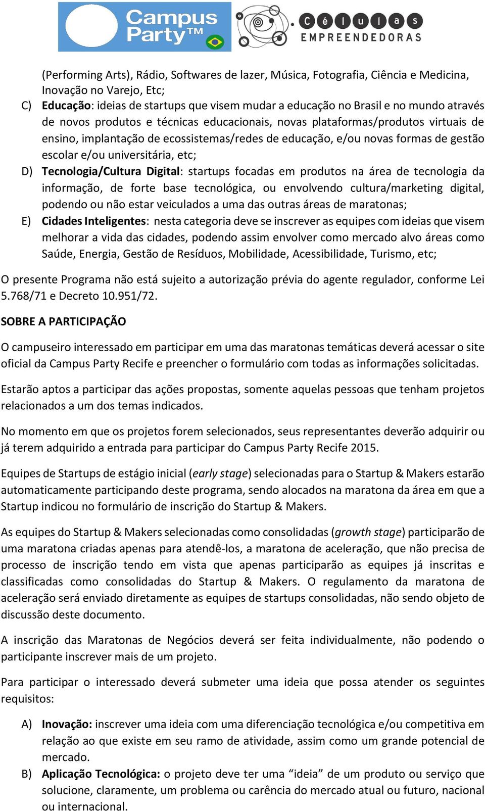 D) Tecnologia/Cultura Digital: startups focadas em produtos na área de tecnologia da informação, de forte base tecnológica, ou envolvendo cultura/marketing digital, podendo ou não estar veiculados a