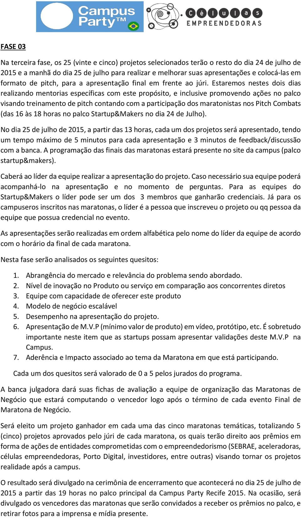 Estaremos nestes dois dias realizando mentorias específicas com este propósito, e inclusive promovendo ações no palco visando treinamento de pitch contando com a participação dos maratonistas nos