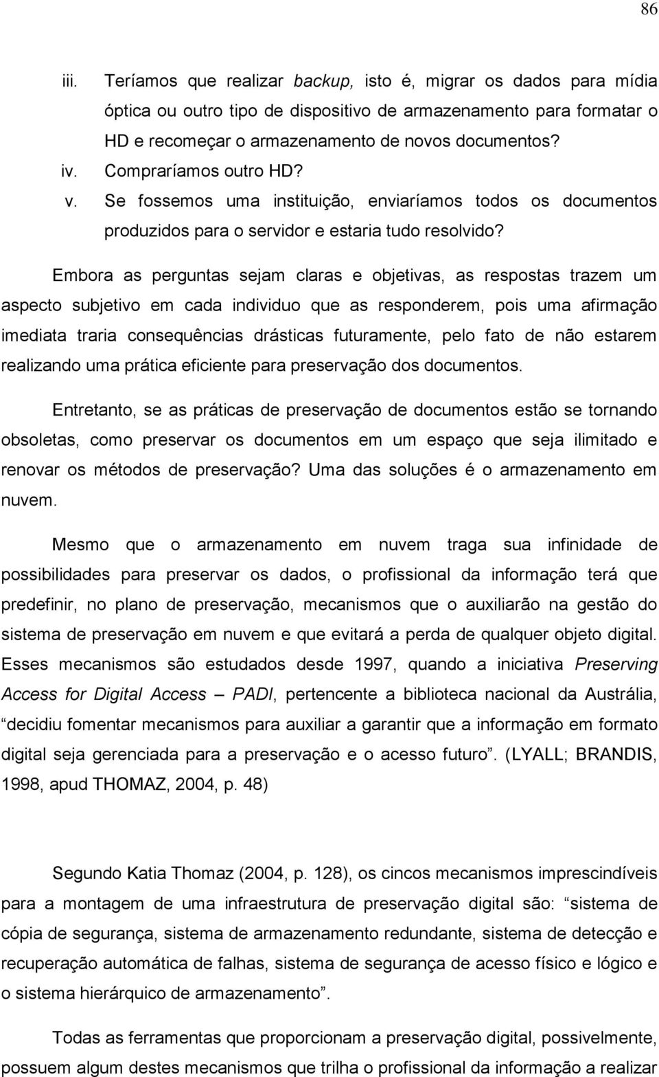 Embora as perguntas sejam claras e objetivas, as respostas trazem um aspecto subjetivo em cada individuo que as responderem, pois uma afirmação imediata traria consequências drásticas futuramente,