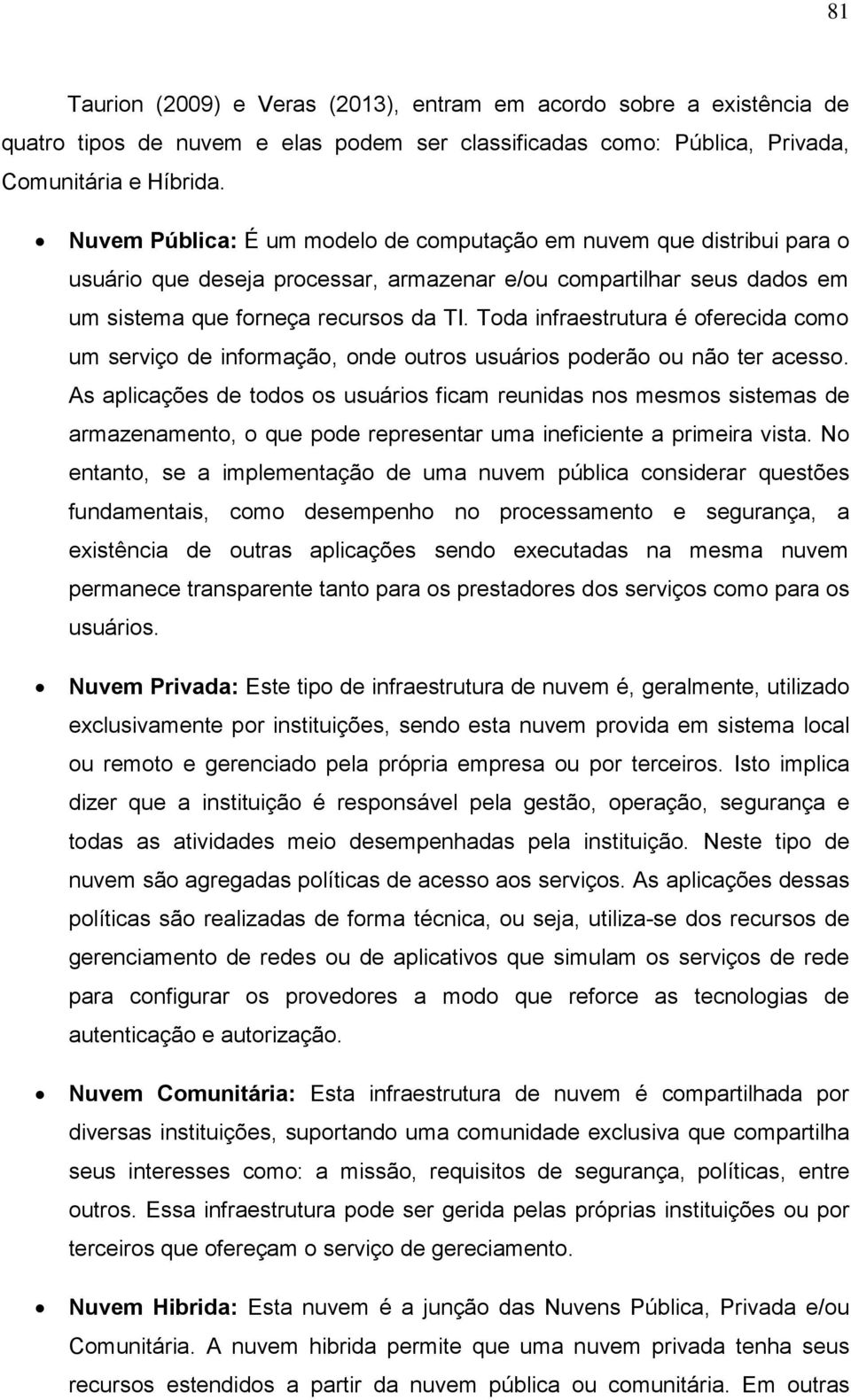 Toda infraestrutura é oferecida como um serviço de informação, onde outros usuários poderão ou não ter acesso.