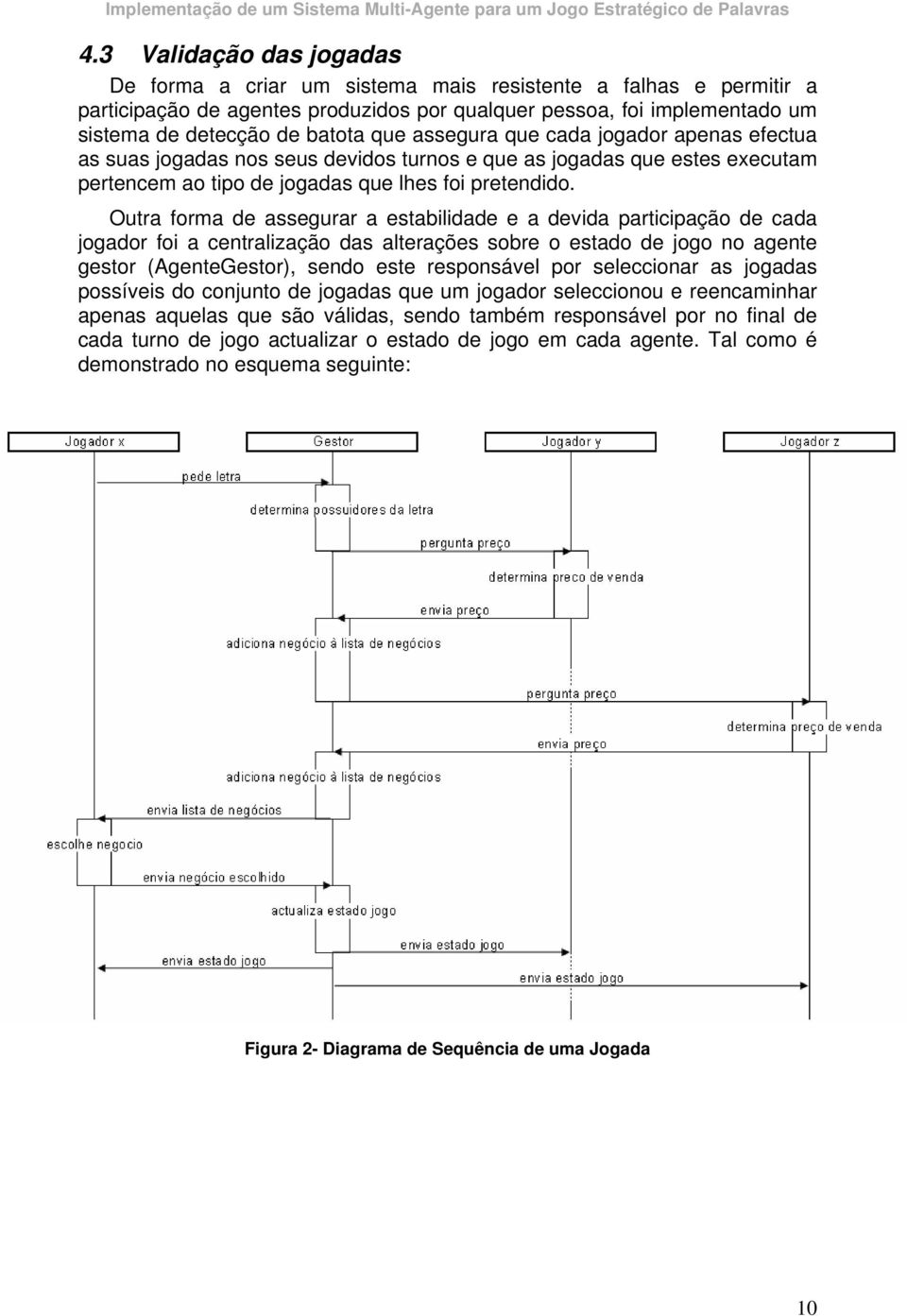 Outra forma de assegurar a estabilidade e a devida participação de cada jogador foi a centralização das alterações sobre o estado de jogo no agente gestor (AgenteGestor), sendo este responsável por