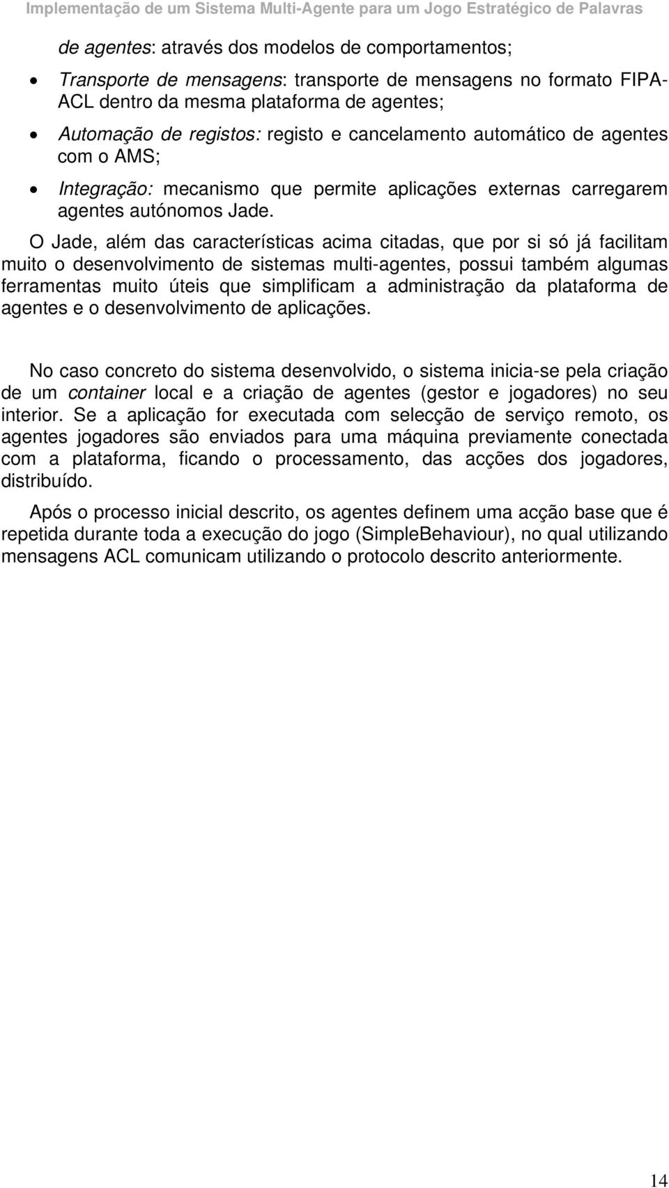 O Jade, além das características acima citadas, que por si só já facilitam muito o desenvolvimento de sistemas multi-agentes, possui também algumas ferramentas muito úteis que simplificam a