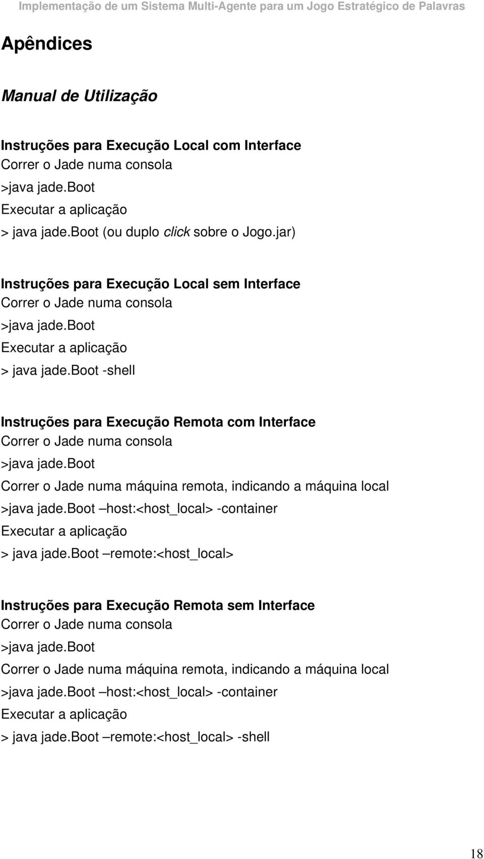 boot -shell Instruções para Execução Remota com Interface Correr o Jade numa consola >java jade.boot Correr o Jade numa máquina remota, indicando a máquina local >java jade.