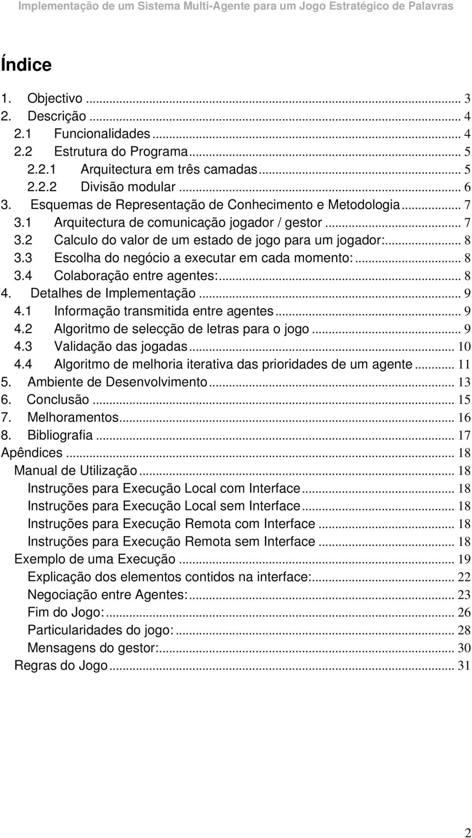 3 Escolha do negócio a executar em cada momento:... 8 3.4 Colaboração entre agentes:... 8 4. Detalhes de Implementação... 9 4.1 Informação transmitida entre agentes... 9 4.2 Algoritmo de selecção de letras para o jogo.